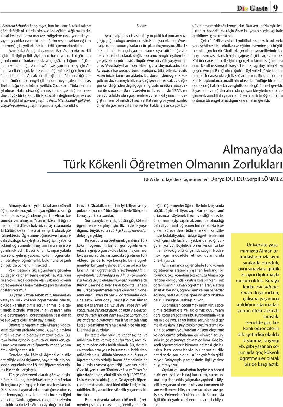 Avustralya örneğinin yanında Batı Avrupa da anadili eğitimi ile ilgili politik söylemlere bakınca buradaki göçmen gruplarının ne kadar etkisiz ve güçsüz olduğunu düşünmemek elde değil.