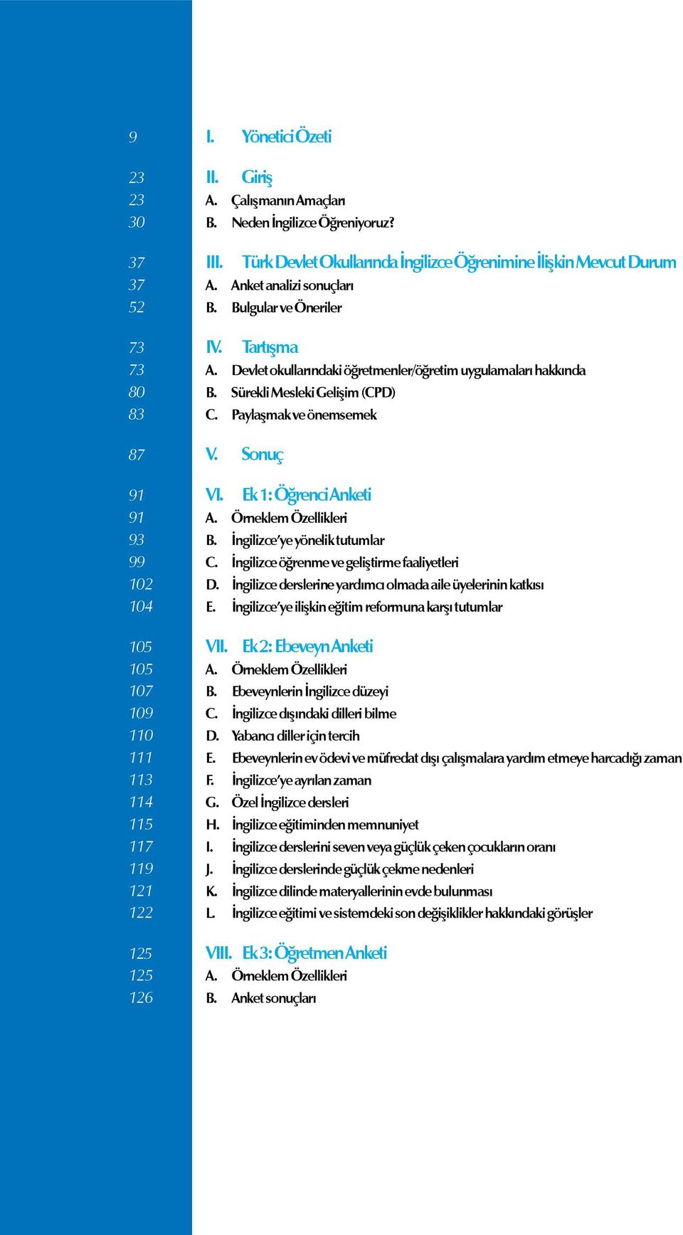 Paylaşmak ve önemsemek 87 V. Sonuç 91 VI. Ek 1: Öğrenci Anketi 91 A. Örneklem Özellikleri 93 B. İngilizce ye yönelik tutumlar 99 C. İngilizce öğrenme ve geliştirme faaliyetleri 102 D.