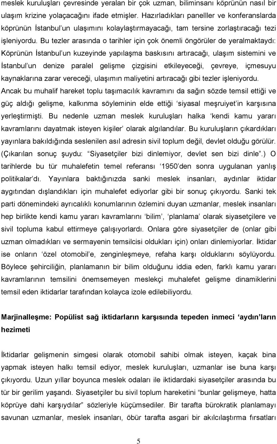 Bu tezler arasında o tarihler için çok önemli öngörüler de yeralmaktaydı: Köprünün İstanbul un kuzeyinde yapılaşma baskısını artıracağı, ulaşım sistemini ve İstanbul un denize paralel gelişme