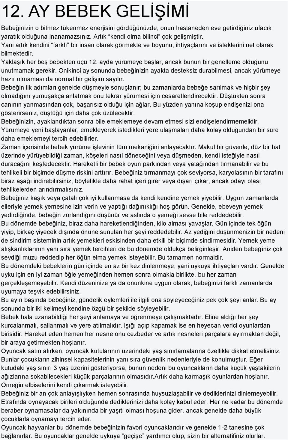 ayda yürümeye başlar, ancak bunun bir genelleme olduğunu unutmamak gerekir. Onikinci ay sonunda bebeğinizin ayakta desteksiz durabilmesi, ancak yürümeye hazır olmaması da normal bir gelişim sayılır.