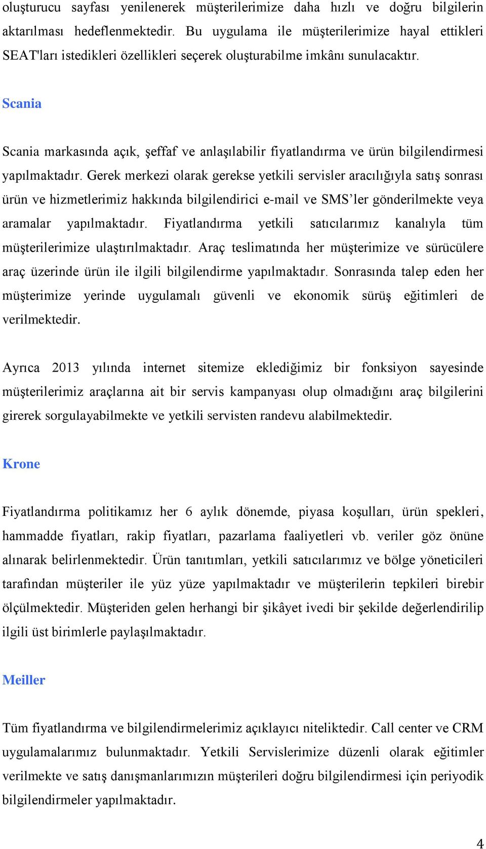 Scania Scania markasında açık, şeffaf ve anlaşılabilir fiyatlandırma ve ürün bilgilendirmesi yapılmaktadır.