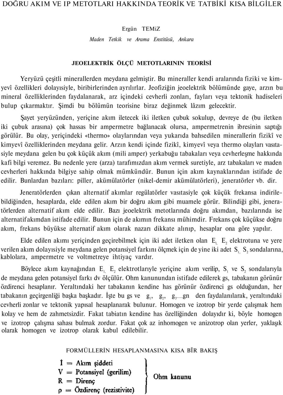 Jeofiziğin jeoelektrik bölümünde gaye, arzın bu mineral özelliklerinden faydalanarak, arz içindeki cevherli zonları, fayları veya tektonik hadiseleri bulup çıkarmaktır.