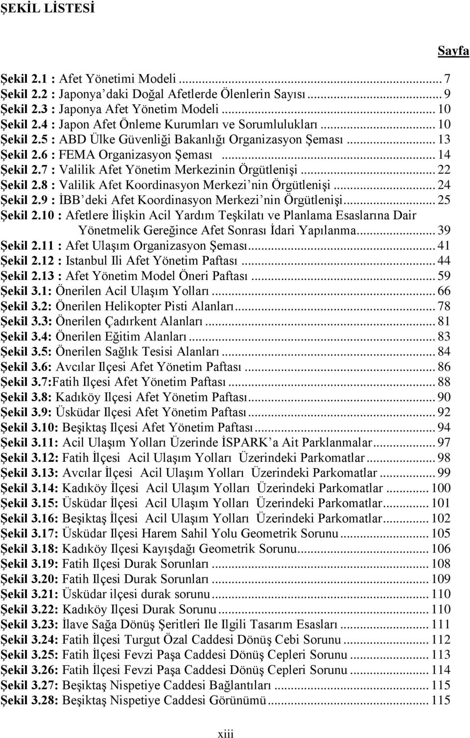 7 : Valilik Afet Yönetim Merkezinin ÖrgütleniĢi... 22 ġekil 2.8 : Valilik Afet Koordinasyon Merkezi nin ÖrgütleniĢi... 24 ġekil 2.9 : ĠBB deki Afet Koordinasyon Merkezi nin ÖrgütleniĢi... 25 ġekil 2.