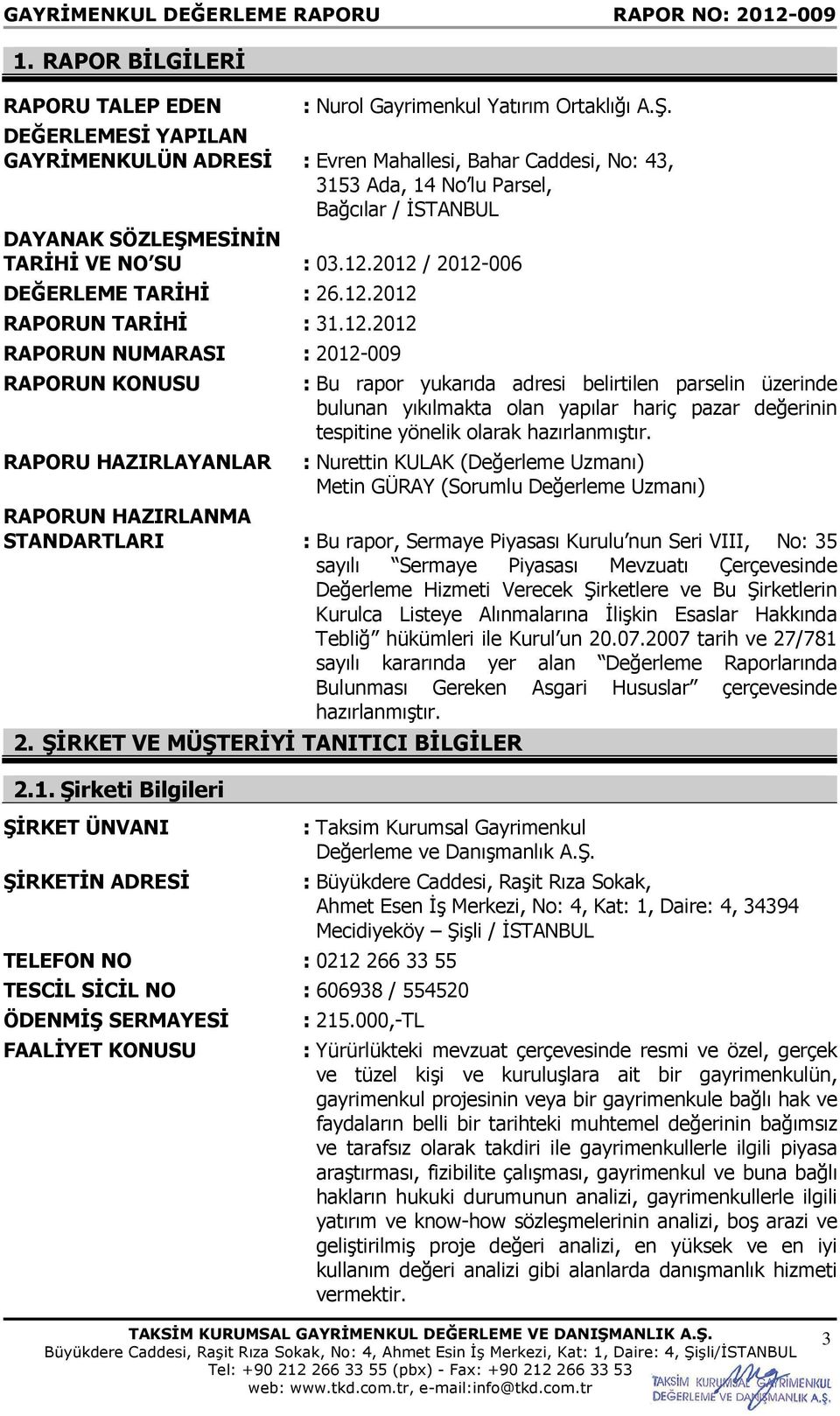 2012 / 2012-006 DEĞERLEME TARİHİ : 26.12.2012 RAPORUN TARİHİ : 31.12.2012 RAPORUN NUMARASI : 2012-009 RAPORUN KONUSU : Bu rapor yukarıda adresi belirtilen parselin üzerinde bulunan yıkılmakta olan