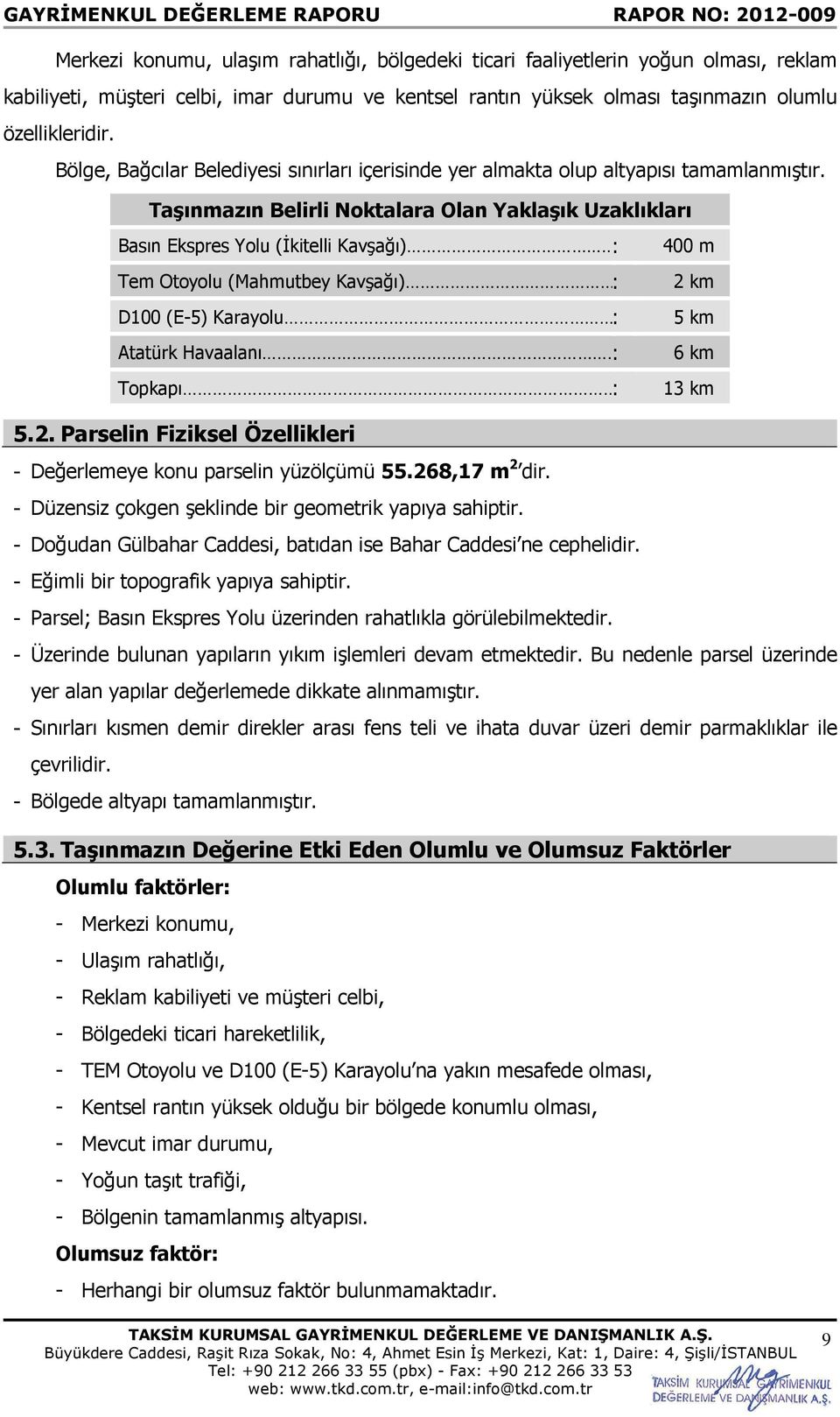 : 400 m Tem Otoyolu (Mahmutbey Kavşağı).: 2 km D100 (E-5) Karayolu.. : 5 km Atatürk Havaalanı : 6 km Topkapı. : 13 km 5.2. Parselin Fiziksel Özellikleri - Değerlemeye konu parselin yüzölçümü 55.