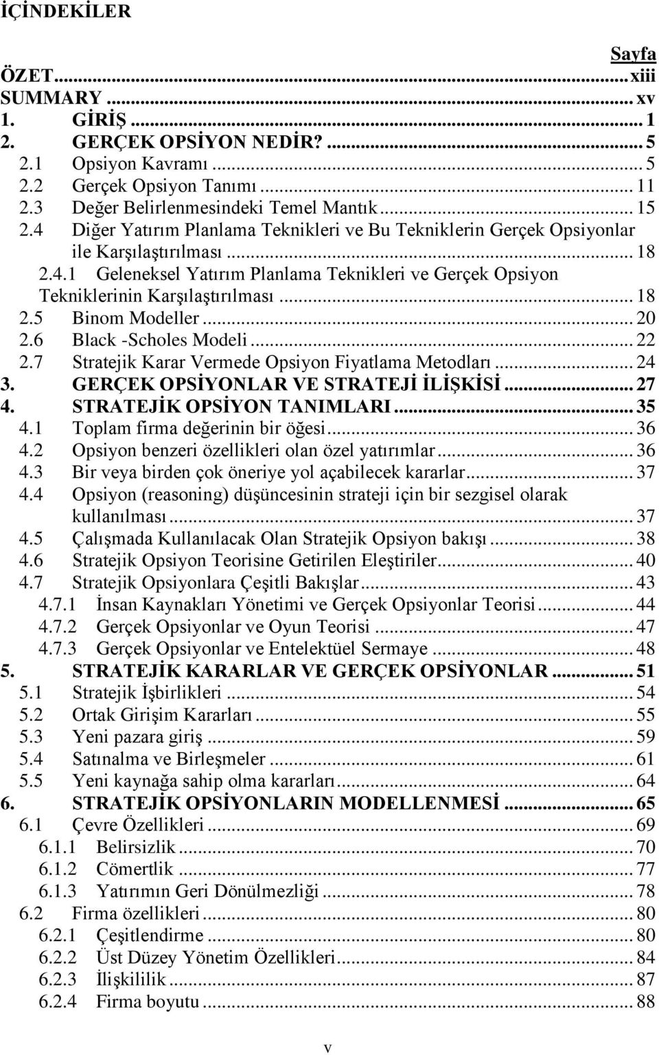 .. 18 2.5 Binom Modeller... 20 2.6 Black -Scholes Modeli... 22 2.7 Stratejik Karar Vermede Opsiyon Fiyatlama Metodları... 24 3. GERÇEK OPSĠYONLAR VE STRATEJĠ ĠLĠġKĠSĠ... 27 4.