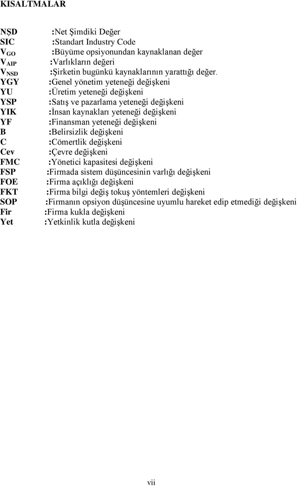 :Genel yönetim yeteneği değiģkeni :Üretim yeteneği değiģkeni :SatıĢ ve pazarlama yeteneği değiģkeni :Ġnsan kaynakları yeteneği değiģkeni :Finansman yeteneği değiģkeni :Belirsizlik