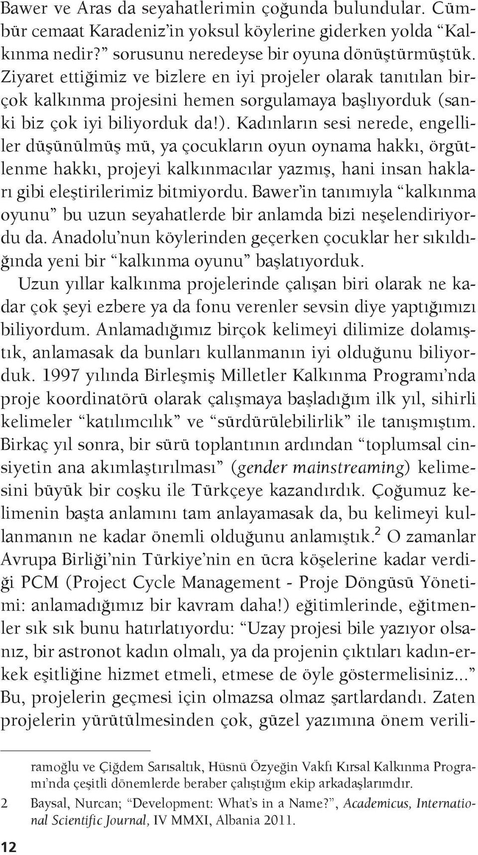 Kadınların sesi nerede, engelliler düşünülmüş mü, ya çocukların oyun oynama hakkı, örgütlenme hakkı, projeyi kalkınmacılar yazmış, hani insan hakları gibi eleştirilerimiz bitmiyordu.