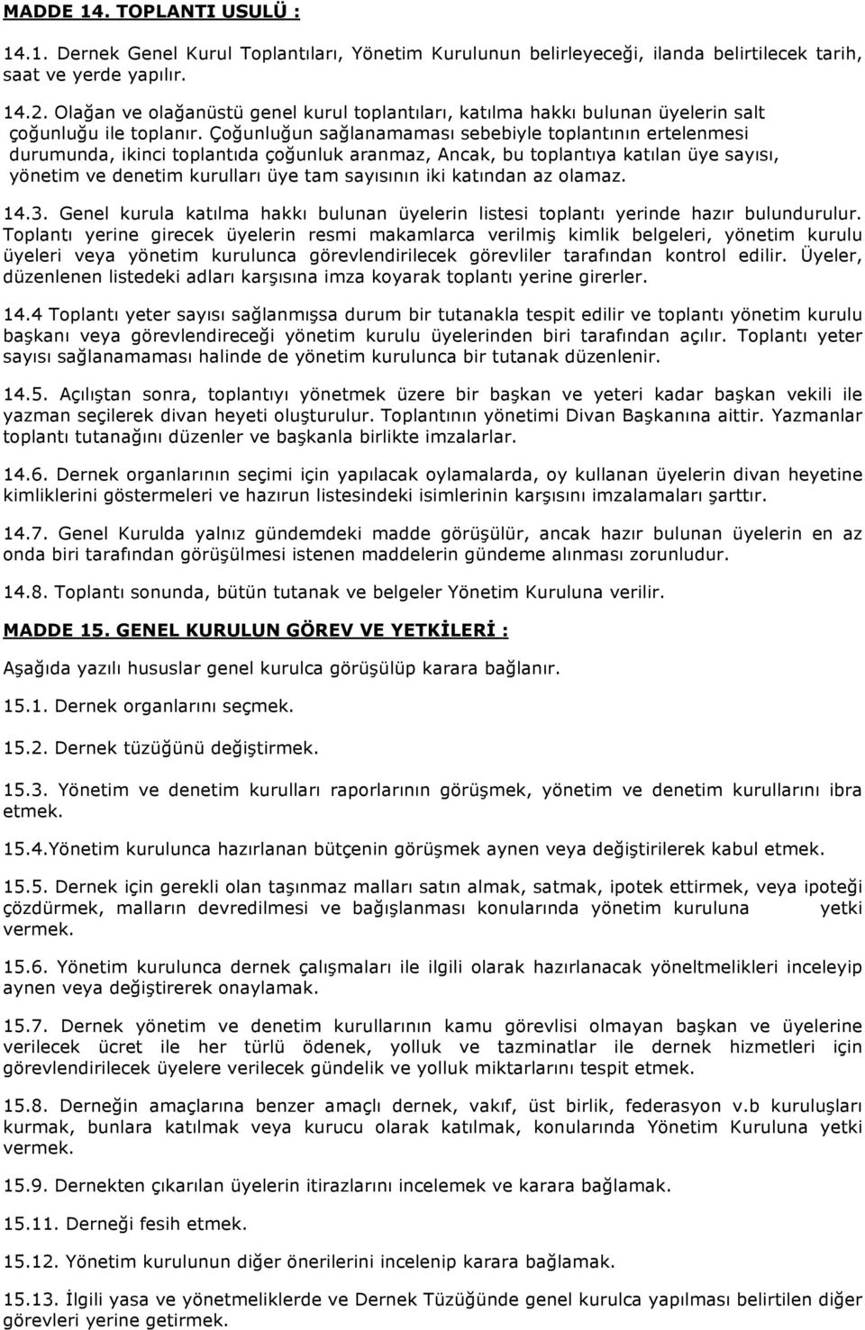 Çoğunluğun sağlanamaması sebebiyle toplantının ertelenmesi durumunda, ikinci toplantıda çoğunluk aranmaz, Ancak, bu toplantıya katılan üye sayısı, yönetim ve denetim kurulları üye tam sayısının iki