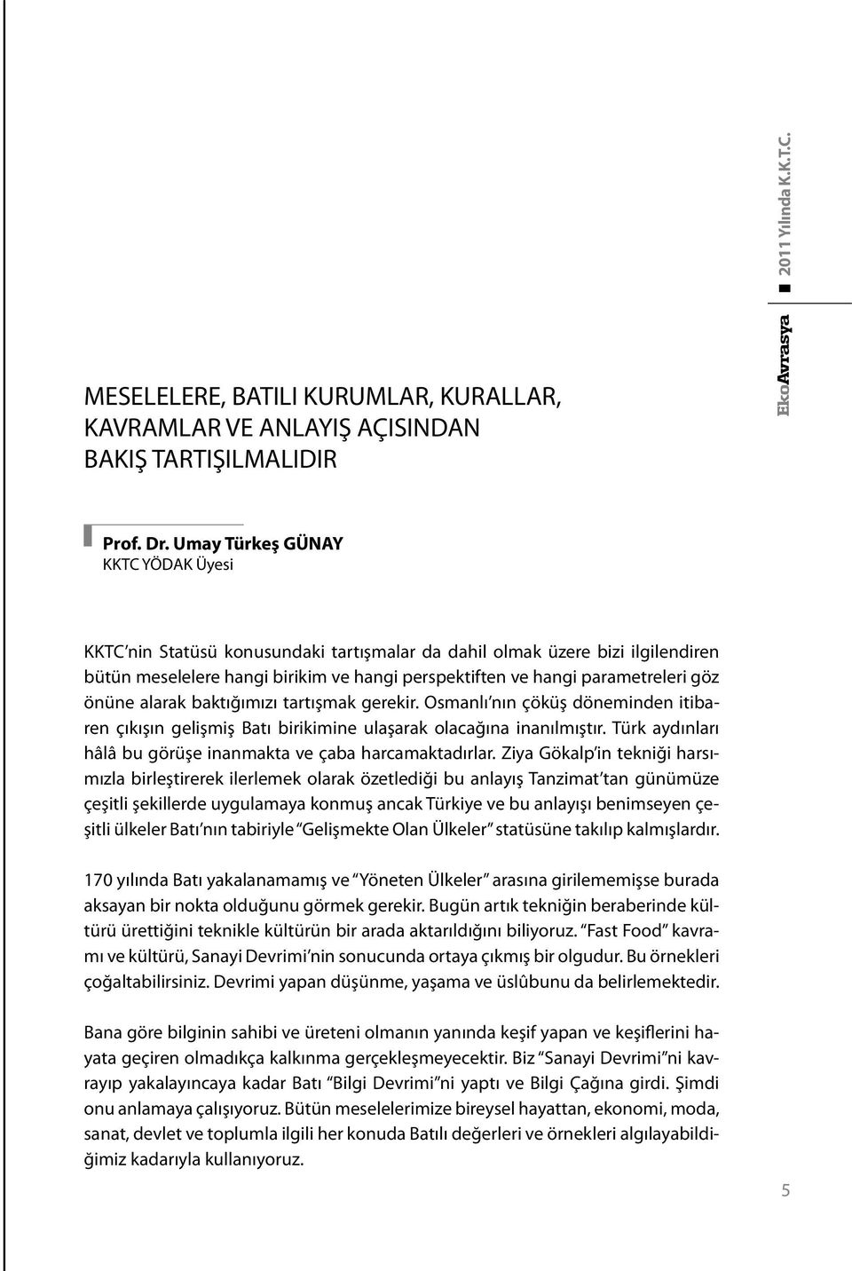 önüne alarak baktığımızı tartışmak gerekir. Osmanlı nın çöküş döneminden itibaren çıkışın gelişmiş Batı birikimine ulaşarak olacağına inanılmıştır.