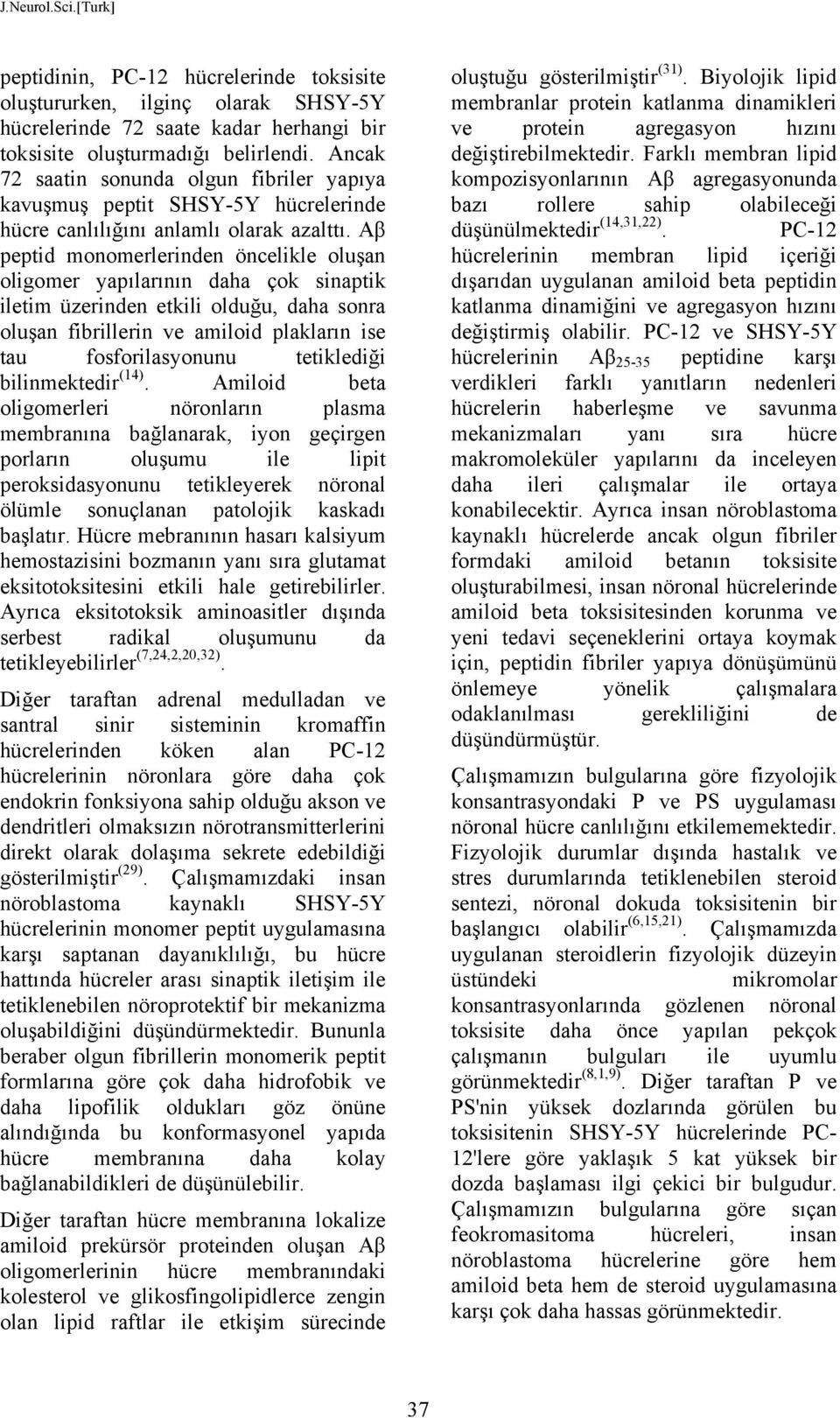 Aβ peptid monomerlerinden öncelikle oluşan oligomer yapılarının daha çok sinaptik iletim üzerinden etkili olduğu, daha sonra oluşan fibrillerin ve amiloid plakların ise tau fosforilasyonunu