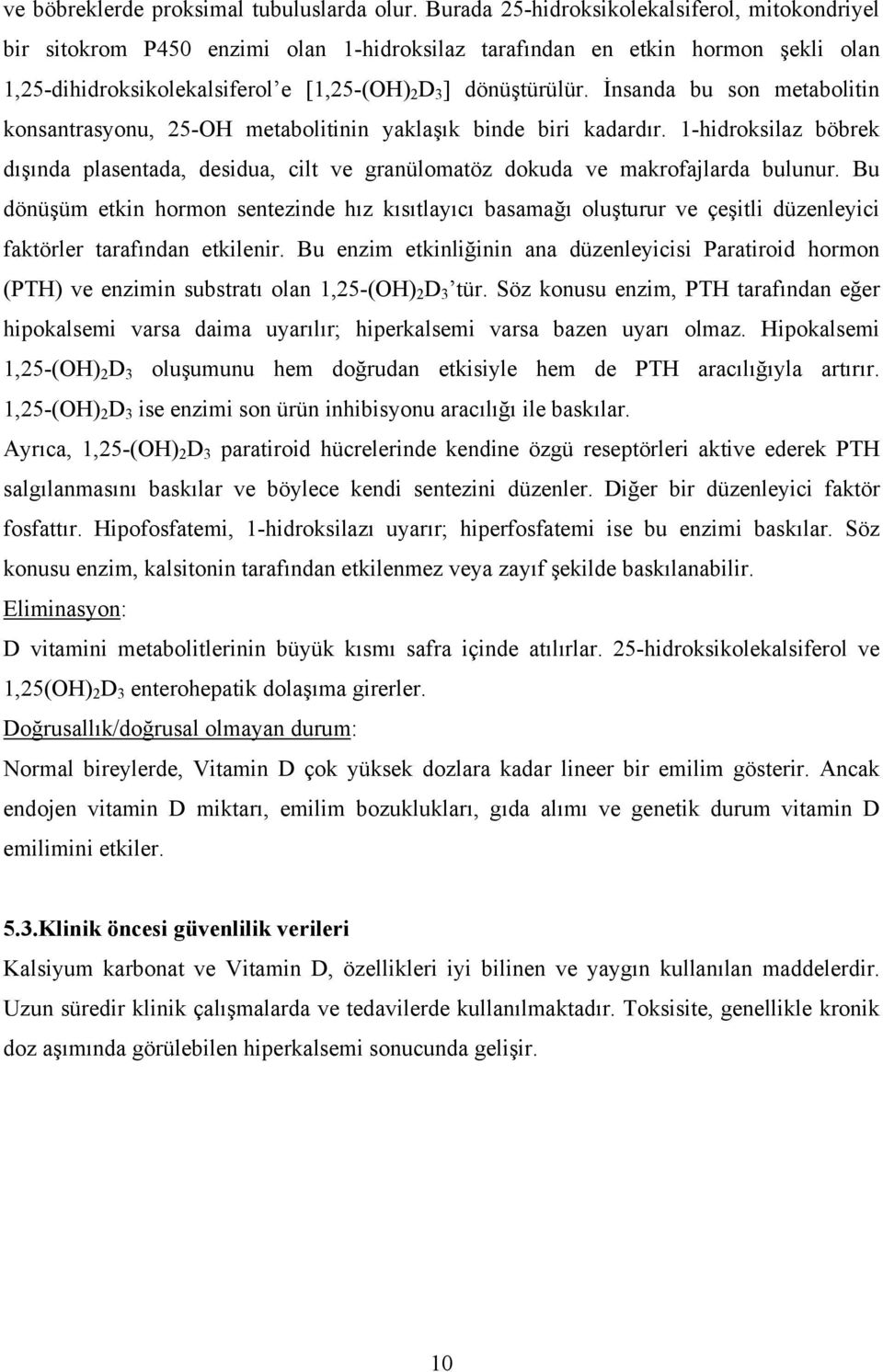 İnsanda bu son metabolitin konsantrasyonu, 25-OH metabolitinin yaklaşık binde biri kadardır. 1-hidroksilaz böbrek dışında plasentada, desidua, cilt ve granülomatöz dokuda ve makrofajlarda bulunur.