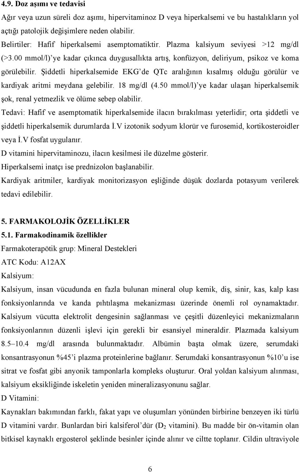 Şiddetli hiperkalsemide EKG de QTc aralığının kısalmış olduğu görülür ve kardiyak aritmi meydana gelebilir. 18 mg/dl (4.