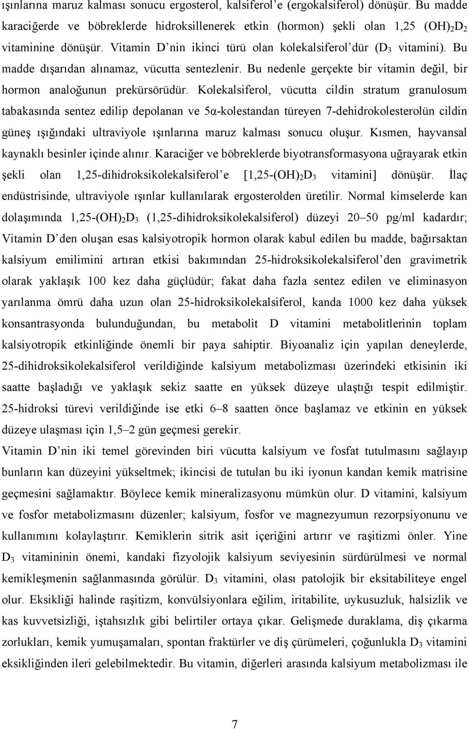 Kolekalsiferol, vücutta cildin stratum granulosum tabakasında sentez edilip depolanan ve 5α-kolestandan türeyen 7-dehidrokolesterolün cildin güneş ışığındaki ultraviyole ışınlarına maruz kalması