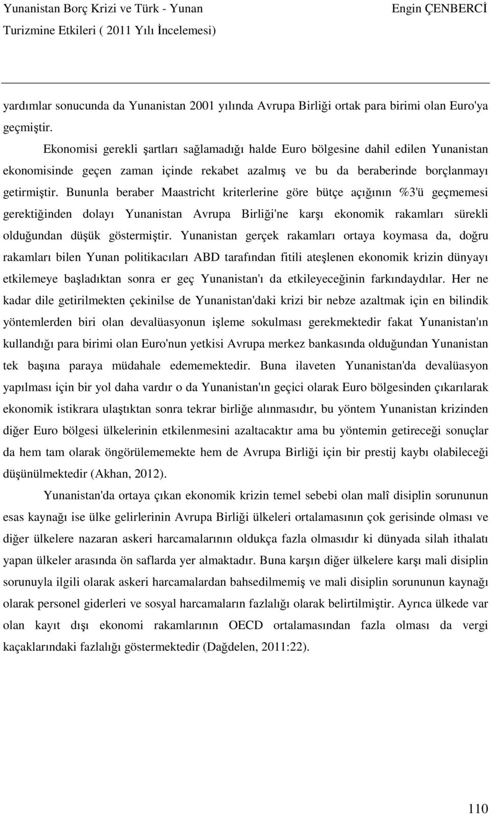 Bununla beraber Maastricht kriterlerine göre bütçe açığının %3'ü geçmemesi gerektiğinden dolayı Yunanistan Avrupa Birliği'ne karşı ekonomik rakamları sürekli olduğundan düşük göstermiştir.