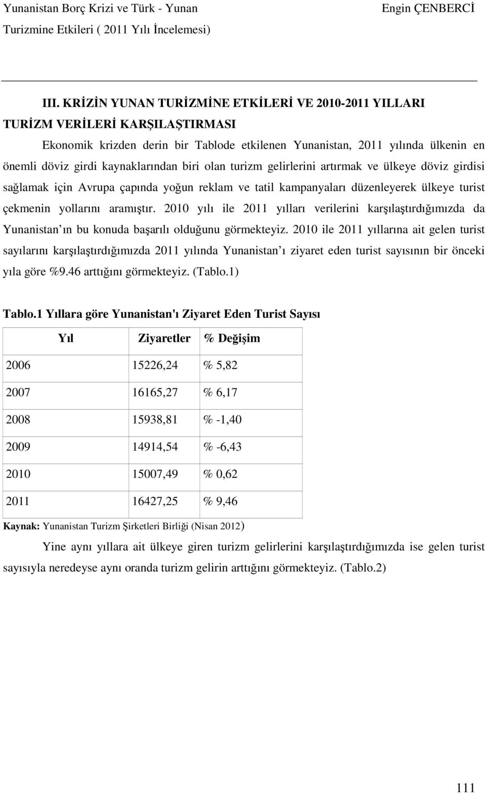 2010 yılı ile 2011 yılları verilerini karşılaştırdığımızda da Yunanistan ın bu konuda başarılı olduğunu görmekteyiz.