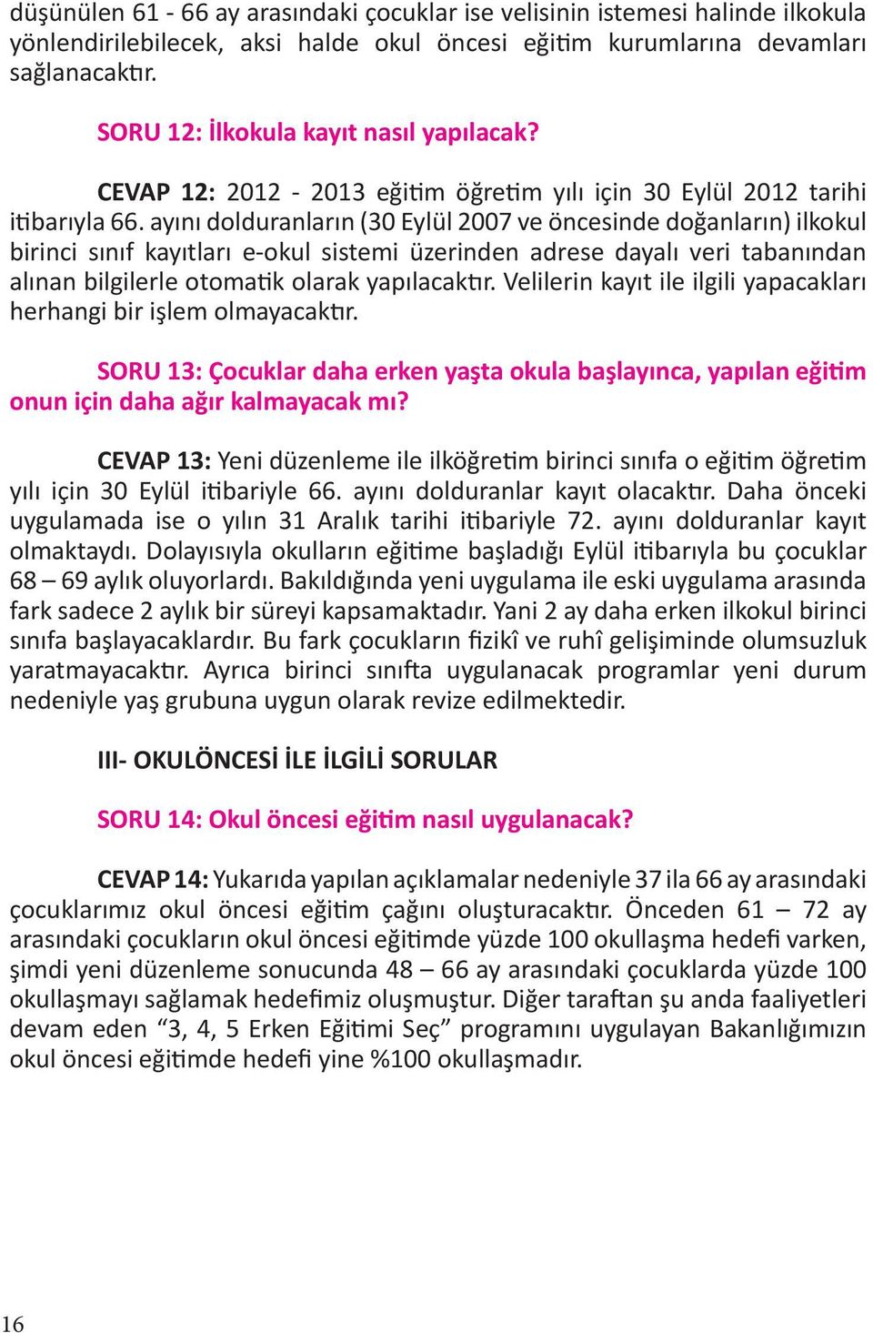 ayını dolduranların (30 Eylül 2007 ve öncesinde doğanların) ilkokul birinci sınıf kayıtları e-okul sistemi üzerinden adrese dayalı veri tabanından alınan bilgilerle otomatik olarak yapılacaktır.