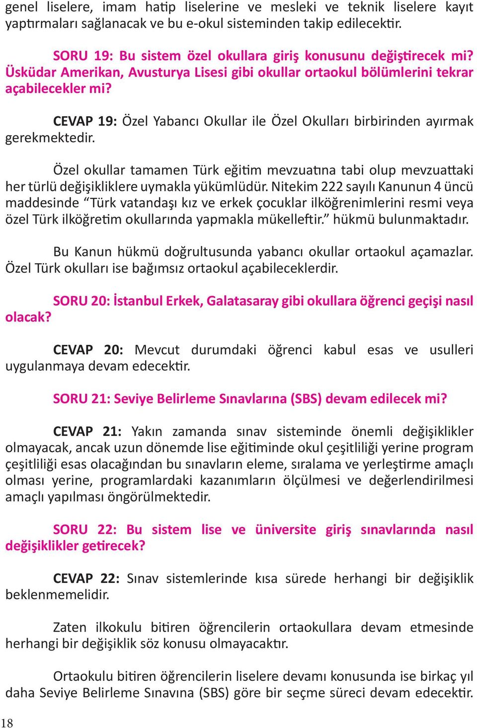 CEVAP 19: Özel Yabancı Okullar ile Özel Okulları birbirinden ayırmak gerekmektedir. Özel okullar tamamen Türk eğitim mevzuatına tabi olup mevzuattaki her türlü değişikliklere uymakla yükümlüdür.