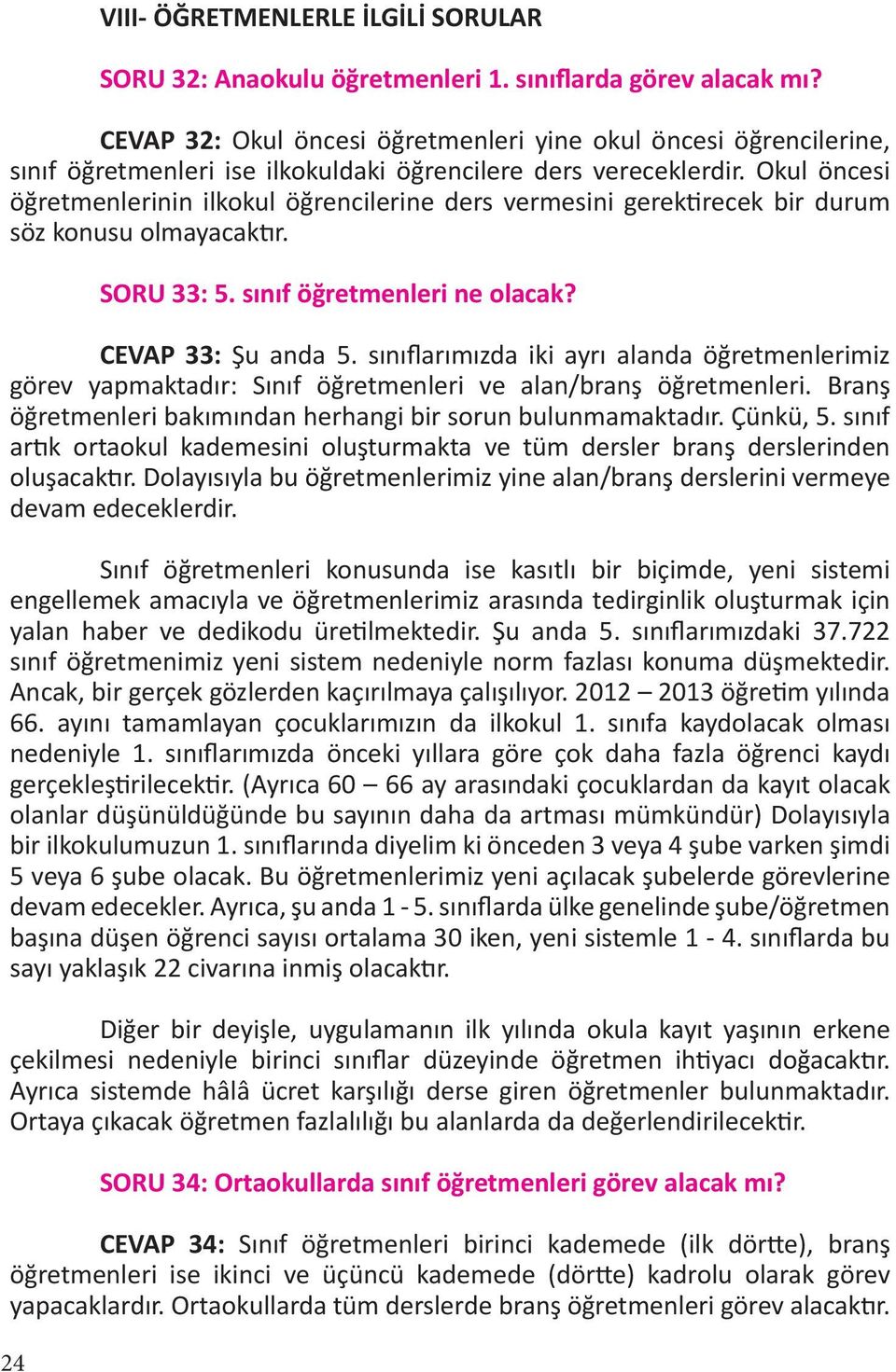 Okul öncesi öğretmenlerinin ilkokul öğrencilerine ders vermesini gerektirecek bir durum söz konusu olmayacaktır. SORU 33: 5. sınıf öğretmenleri ne olacak? CEVAP 33: Şu anda 5.