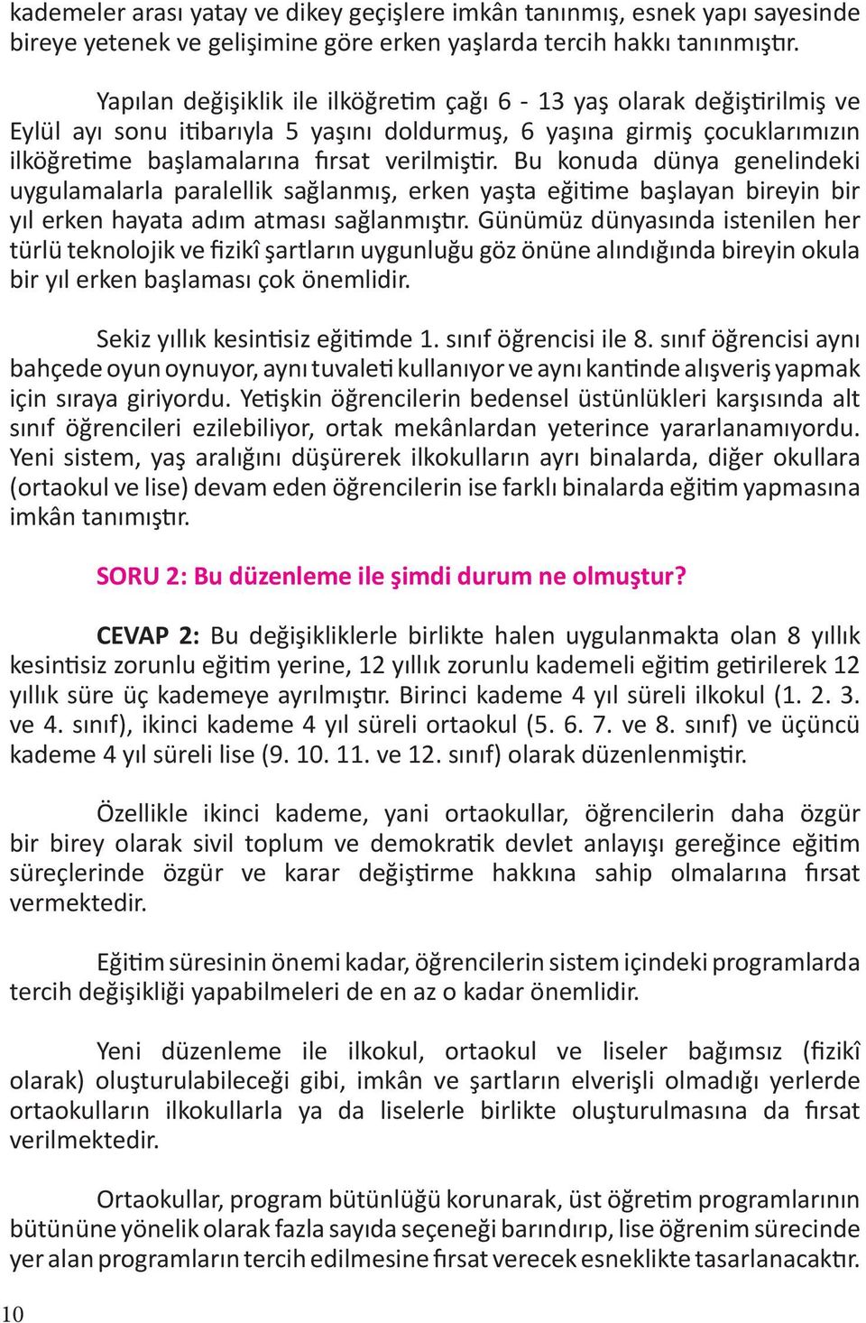 Bu konuda dünya genelindeki uygulamalarla paralellik sağlanmış, erken yaşta eğitime başlayan bireyin bir yıl erken hayata adım atması sağlanmıştır.