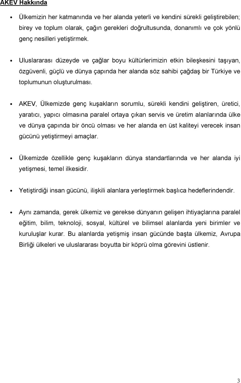 AKEV, Ülkemizde genç kuşakların sorumlu, sürekli kendini geliştiren, üretici, yaratıcı, yapıcı olmasına paralel ortaya çıkan servis ve üretim alanlarında ülke ve dünya çapında bir öncü olması ve her