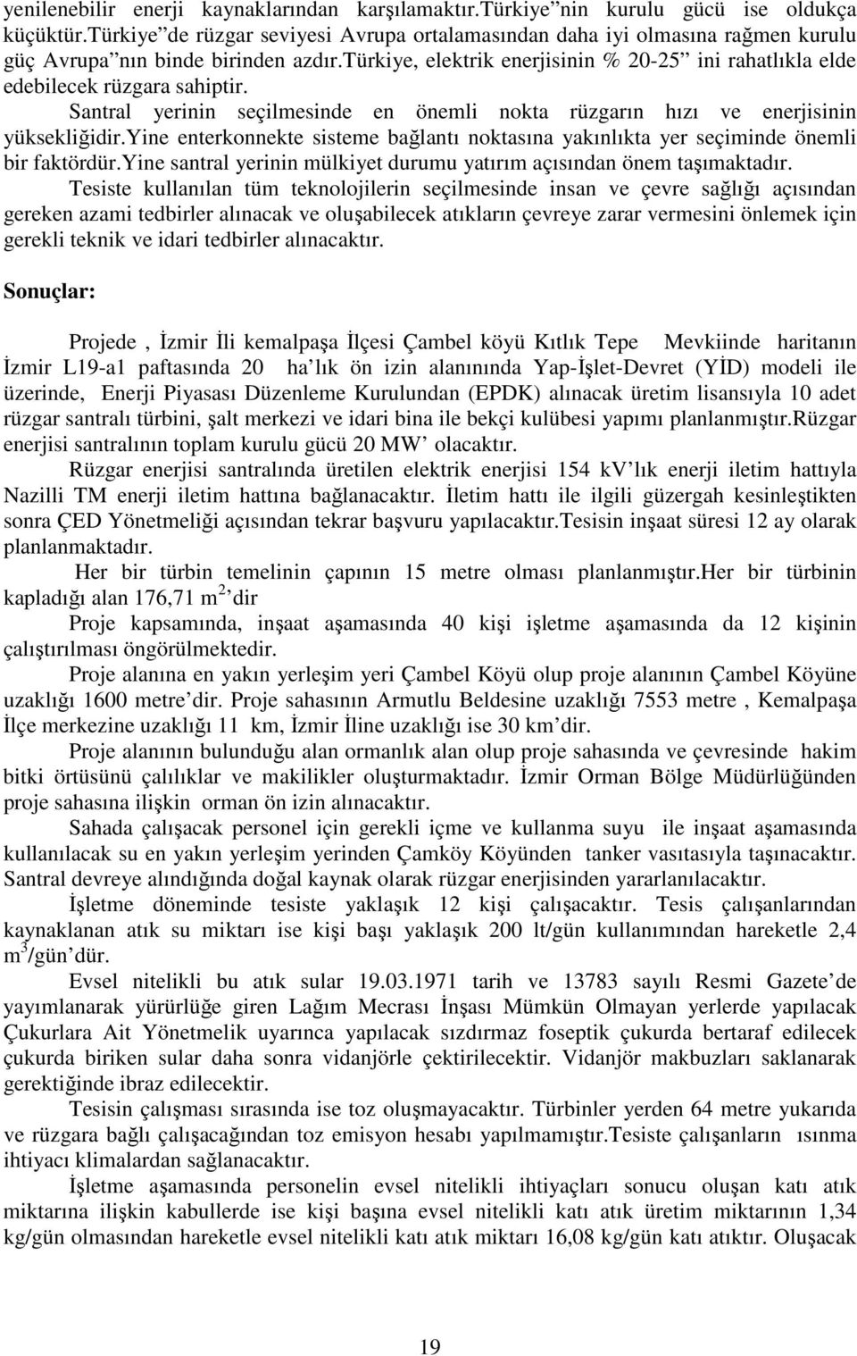 türkiye, elektrik enerjisinin % 20-25 ini rahatlıkla elde edebilecek rüzgara sahiptir. Santral yerinin seçilmesinde en önemli nokta rüzgarın hızı ve enerjisinin yüksekliğidir.