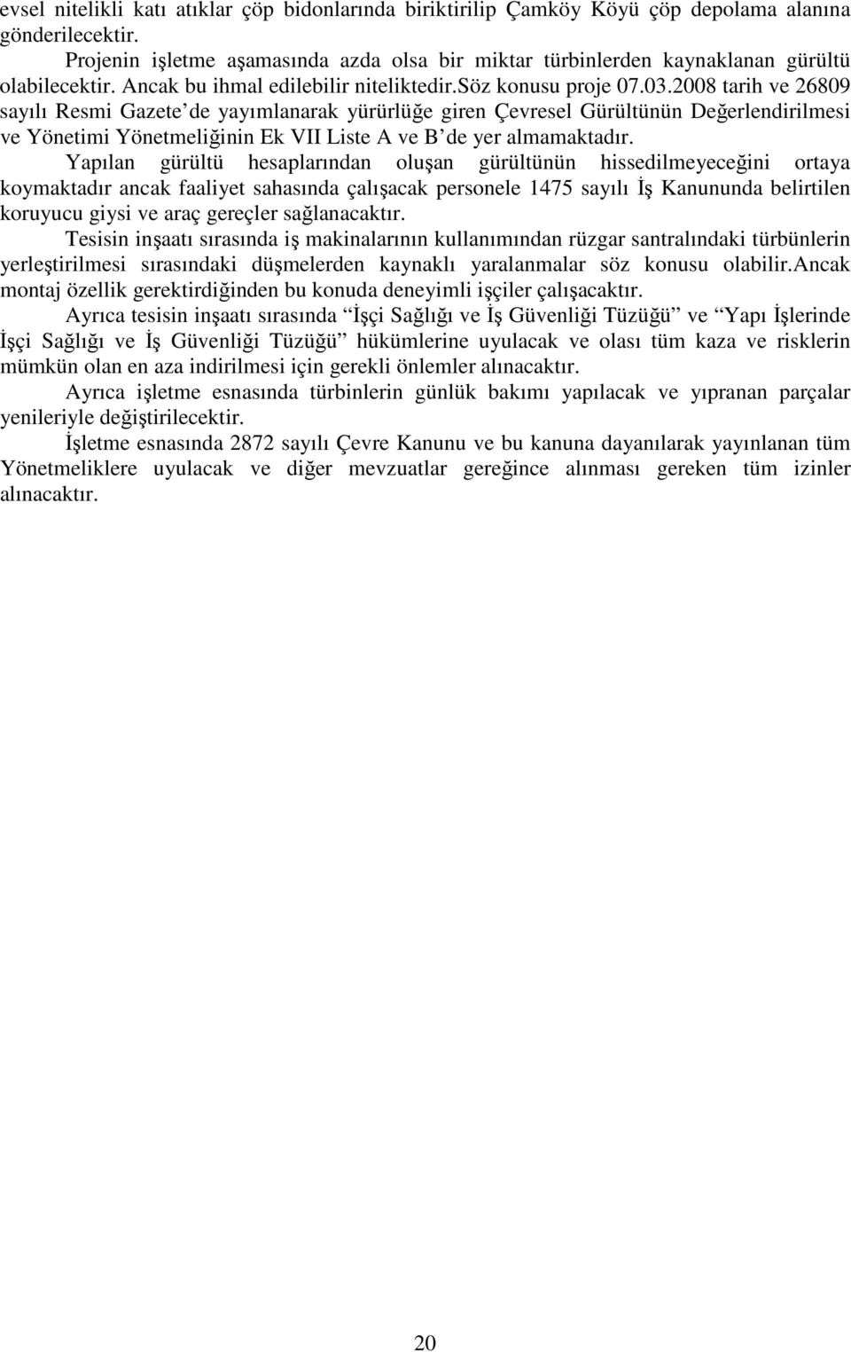 2008 tarih ve 26809 sayılı Resmi Gazete de yayımlanarak yürürlüğe giren Çevresel Gürültünün Değerlendirilmesi ve Yönetimi Yönetmeliğinin Ek VII Liste A ve B de yer almamaktadır.