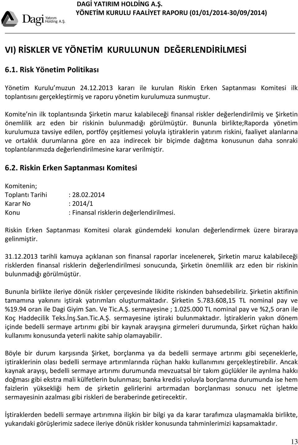 Komite nin ilk toplantısında Şirketin maruz kalabileceği finansal riskler değerlendirilmiş ve Şirketin önemlilik arz eden bir riskinin bulunmadığı görülmüştür.