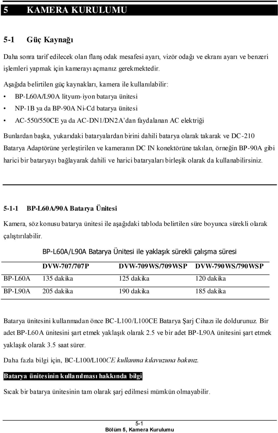 elektriği Bunlardan başka, yukarıdaki bataryalardan birini dahili batarya olarak takarak ve DC-210 Batarya Adaptörüne yerleştirilen ve kameranın DC IN konektörüne takılan, örneğin BP-90A gibi harici