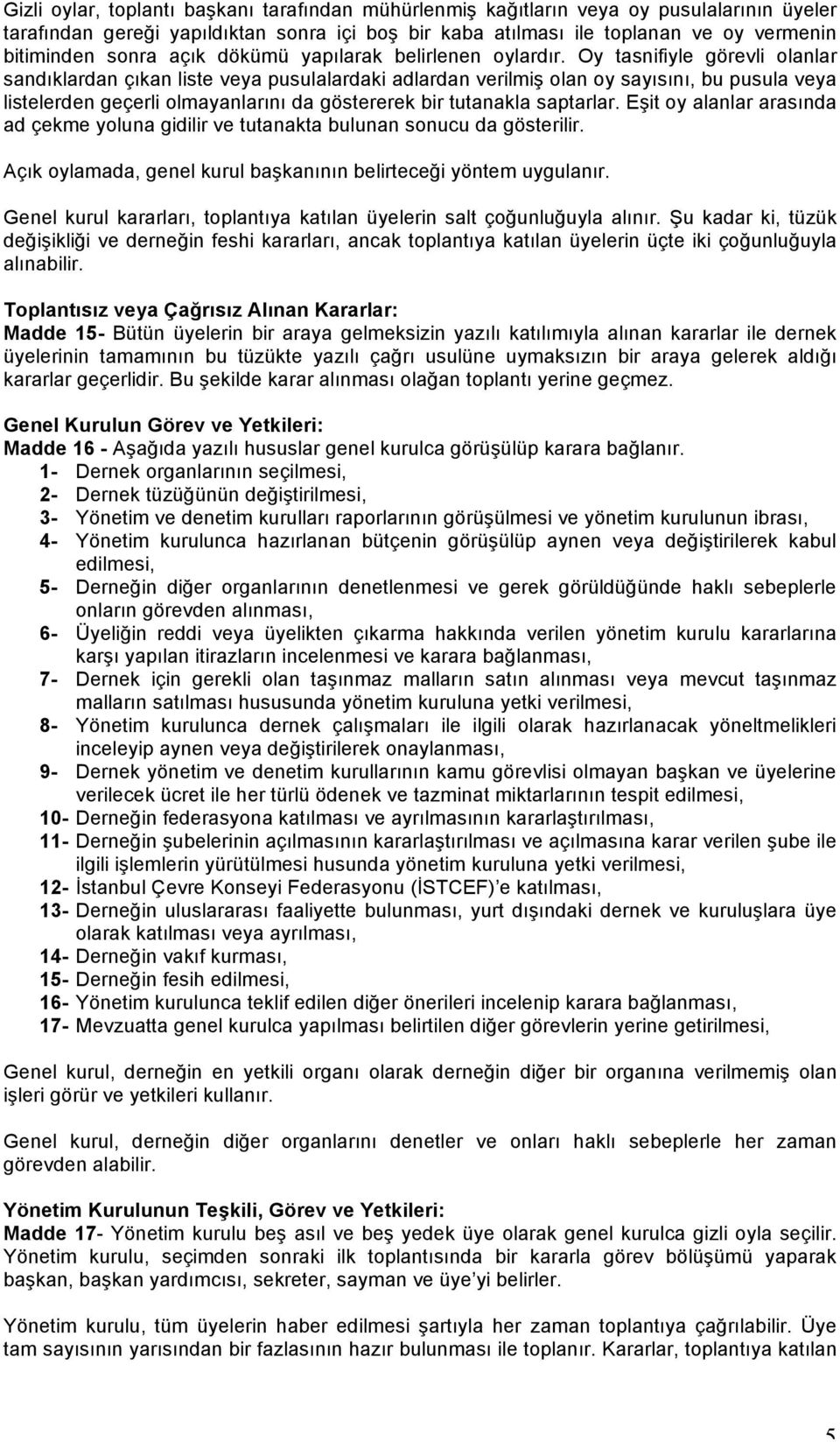 Oy tasnifiyle görevli olanlar sandıklardan çıkan liste veya pusulalardaki adlardan verilmiş olan oy sayısını, bu pusula veya listelerden geçerli olmayanlarını da göstererek bir tutanakla saptarlar.