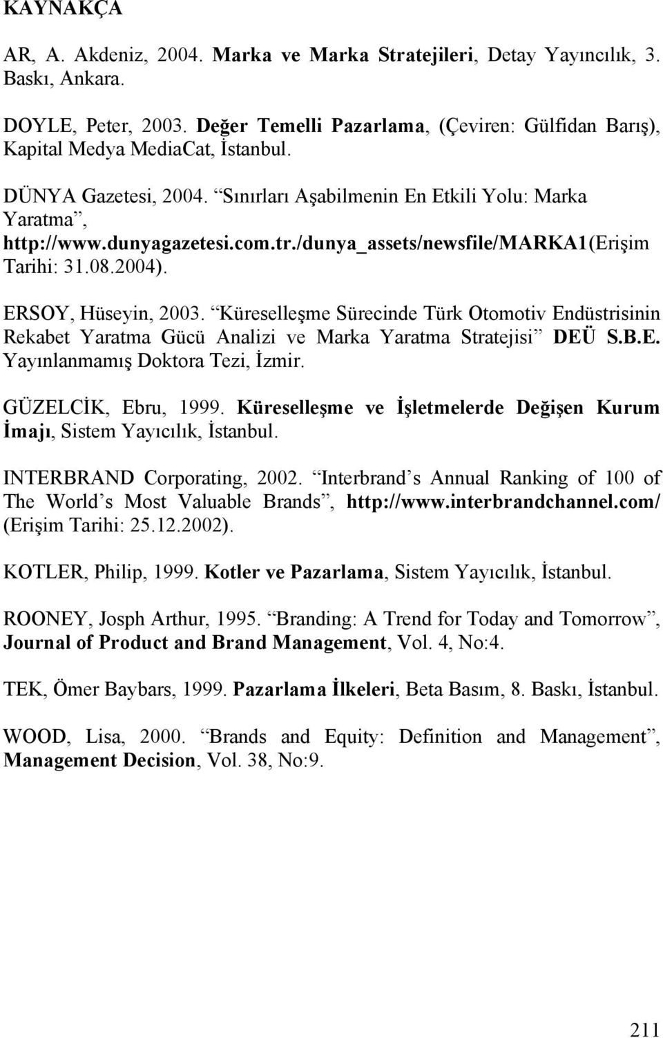 /dunya_assets/newsfile/marka1(erişim Tarihi: 31.08.2004). ERSOY, Hüseyin, 2003. Küreselleşme Sürecinde Türk Otomotiv Endüstrisinin Rekabet Yaratma Gücü Analizi ve Marka Yaratma Stratejisi DEÜ S.B.E. Yayınlanmamış Doktora Tezi, İzmir.