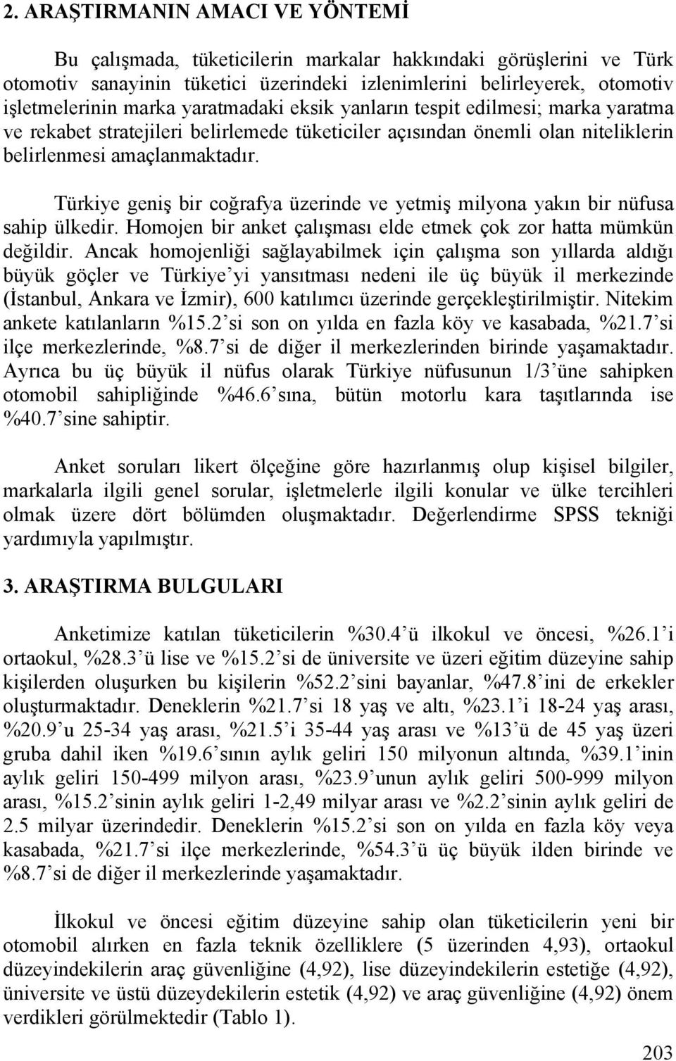 Türkiye geniş bir coğrafya üzerinde ve yetmiş milyona yakın bir nüfusa sahip ülkedir. Homojen bir anket çalışması elde etmek çok zor hatta mümkün değildir.