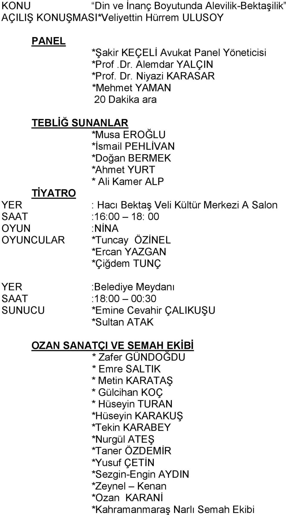 Salon SAAT :16:00 18: 00 OYUN OYUNCULAR :NİNA *Tuncay ÖZİNEL *Ercan YAZGAN *Çiğdem TUNÇ SUNUCU *Emine Cevahir ÇALIKUŞU OZAN SANATÇI VE SEMAH EKİBİ * Zafer GÜNDOĞDU * Emre