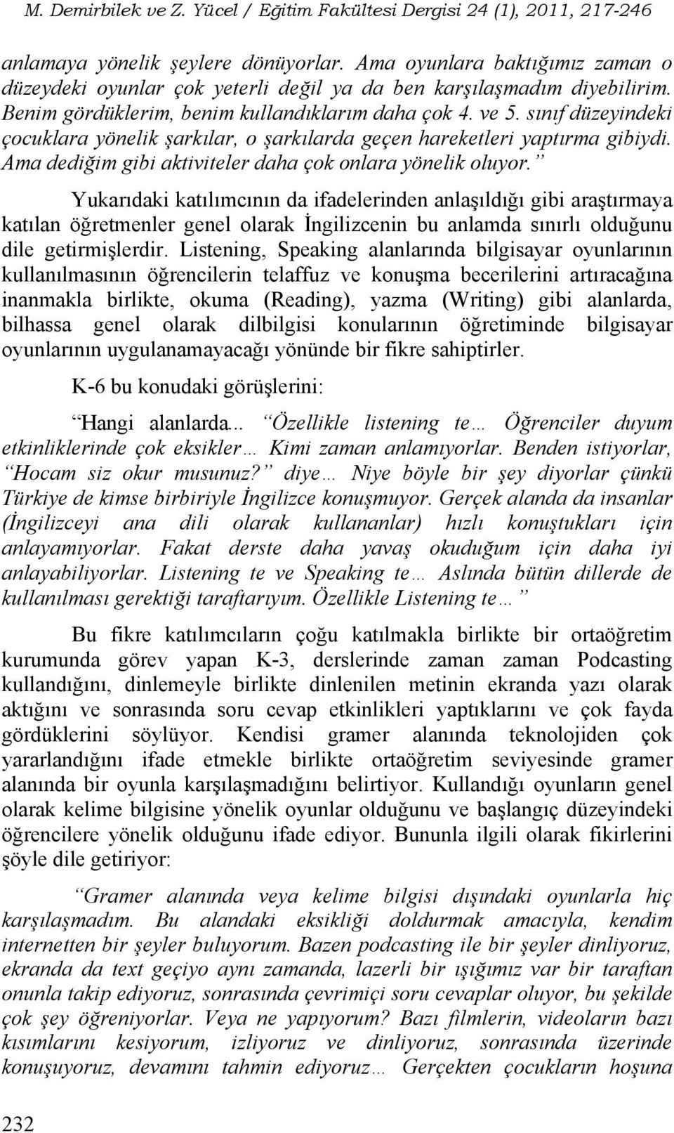 sınıf düzeyindeki çocuklara yönelik şarkılar, o şarkılarda geçen hareketleri yaptırma gibiydi. Ama dediğim gibi aktiviteler daha çok onlara yönelik oluyor.