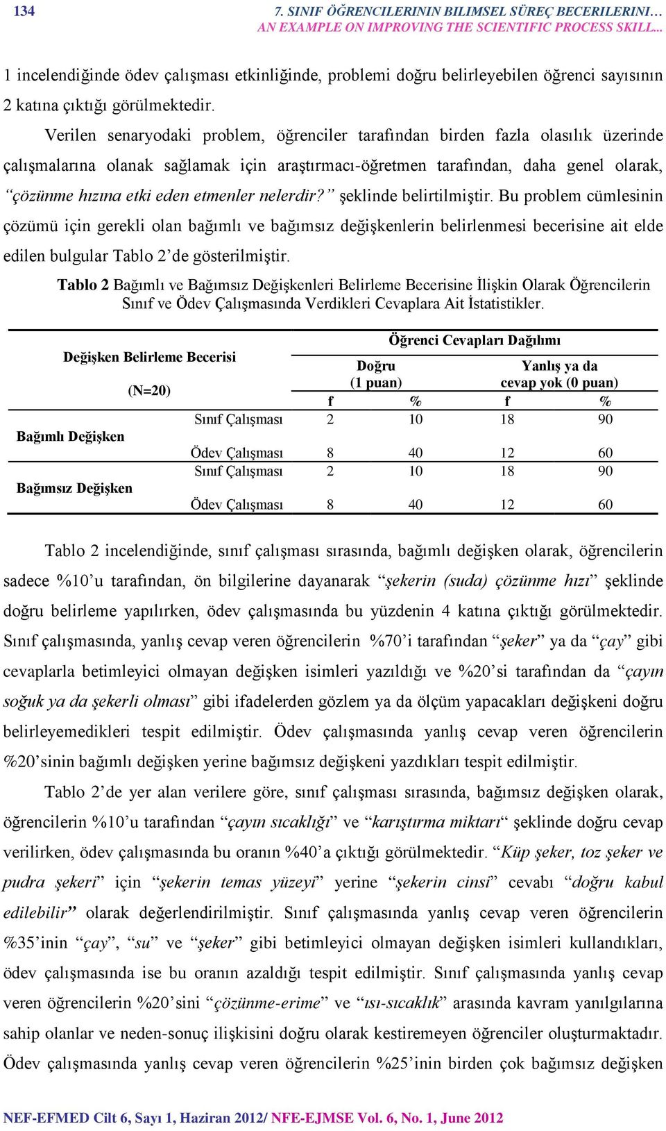 Verilen senaryodaki problem, öğrenciler tarafından birden fazla olasılık üzerinde çalışmalarına olanak sağlamak için araştırmacıöğretmen tarafından, daha genel olarak, çözünme hızına etki eden