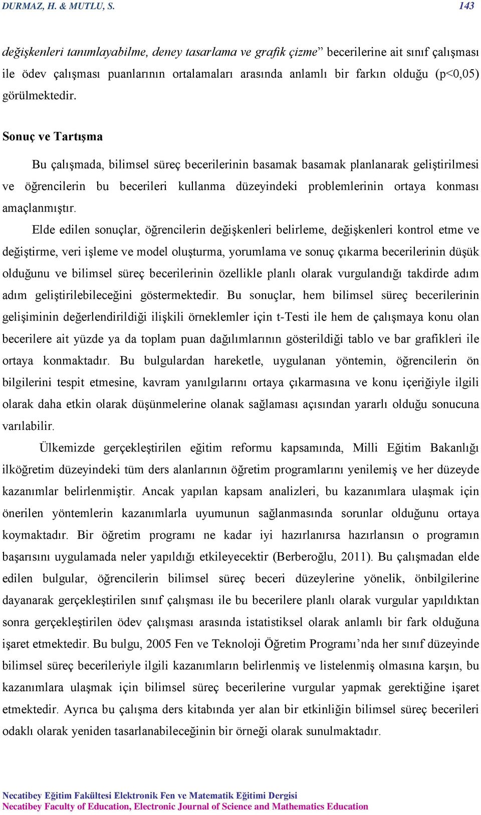 Sonuç ve Tartışma Bu çalışmada, bilimsel süreç becerilerinin basamak basamak planlanarak geliştirilmesi ve öğrencilerin bu becerileri kullanma düzeyindeki problemlerinin ortaya konması amaçlanmıştır.