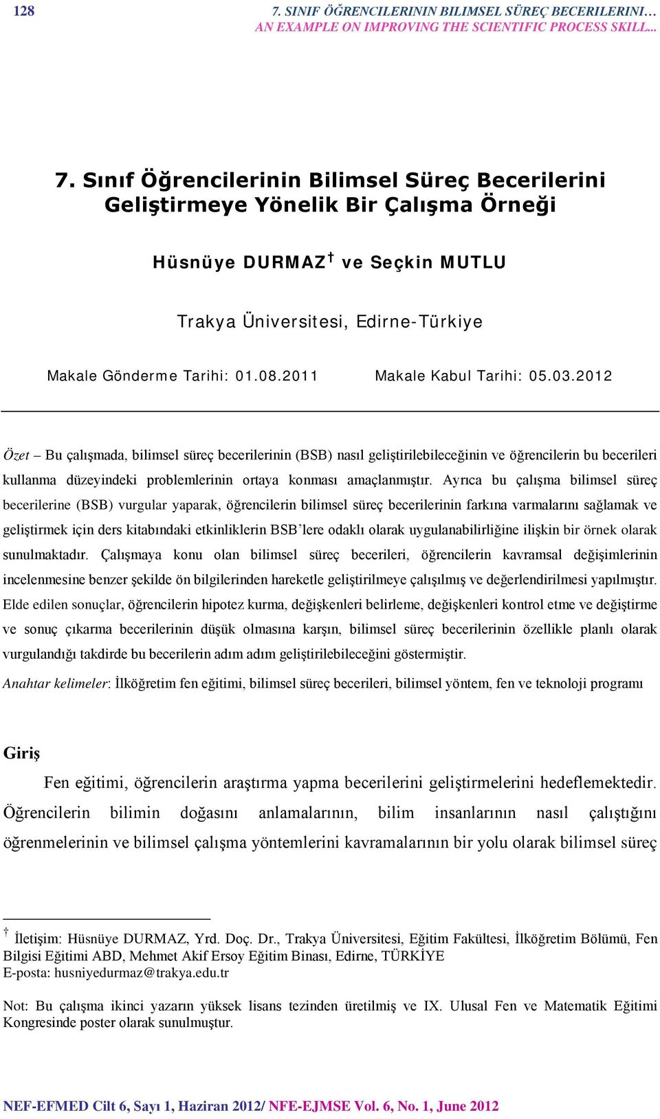 212 Özet Bu çalışmada, bilimsel süreç becerilerinin (BSB) nasıl geliştirilebileceğinin ve öğrencilerin bu becerileri kullanma düzeyindeki problemlerinin ortaya konması amaçlanmıştır.