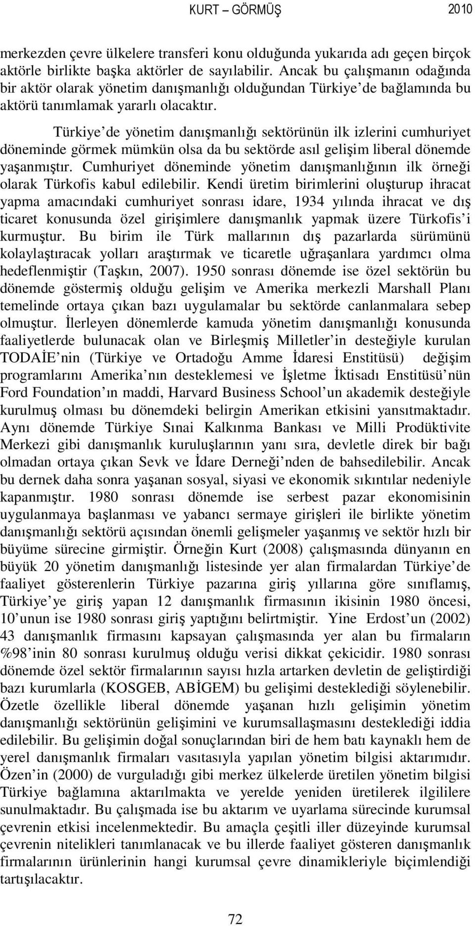 Türkiye de yönetim danışmanlığı sektörünün ilk izlerini cumhuriyet döneminde görmek mümkün olsa da bu sektörde asıl gelişim liberal dönemde yaşanmıştır.