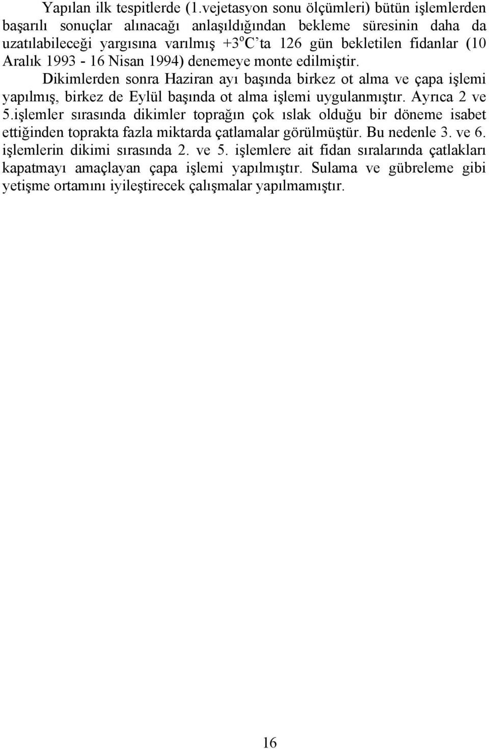 Aralık 1993-16 Nisan 1994) denemeye monte edilmiştir. Dikimlerden sonra Haziran ayı başında birkez ot alma ve çapa işlemi yapılmış, birkez de Eylül başında ot alma işlemi uygulanmıştır.