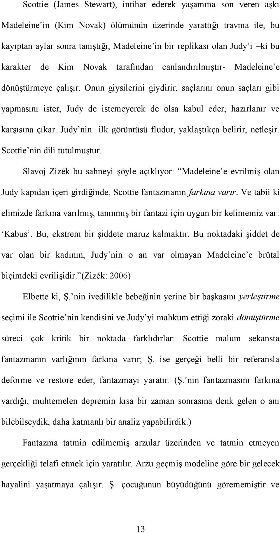 Onun giysilerini giydirir, saçlarını onun saçları gibi yapmasını ister, Judy de istemeyerek de olsa kabul eder, hazırlanır ve karģısına çıkar.