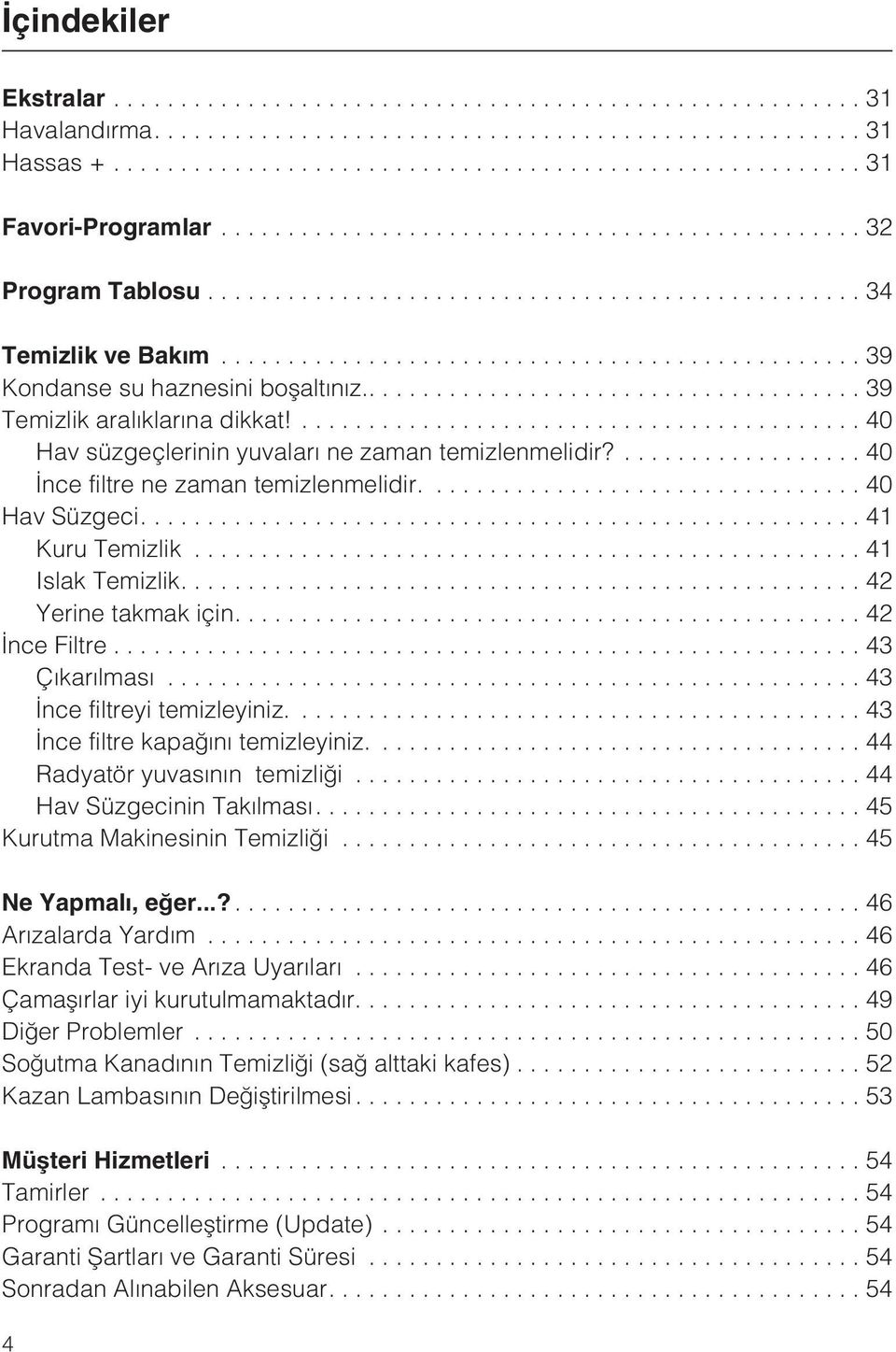 ...42 Ýnce Filtre...43 Çýkarýlmasý...43 Ýnce filtreyi temizleyiniz.... 43 Ýnce filtre kapaðýný temizleyiniz.... 44 Radyatör yuvasýnýn temizliði...44 Hav Süzgecinin Takýlmasý.