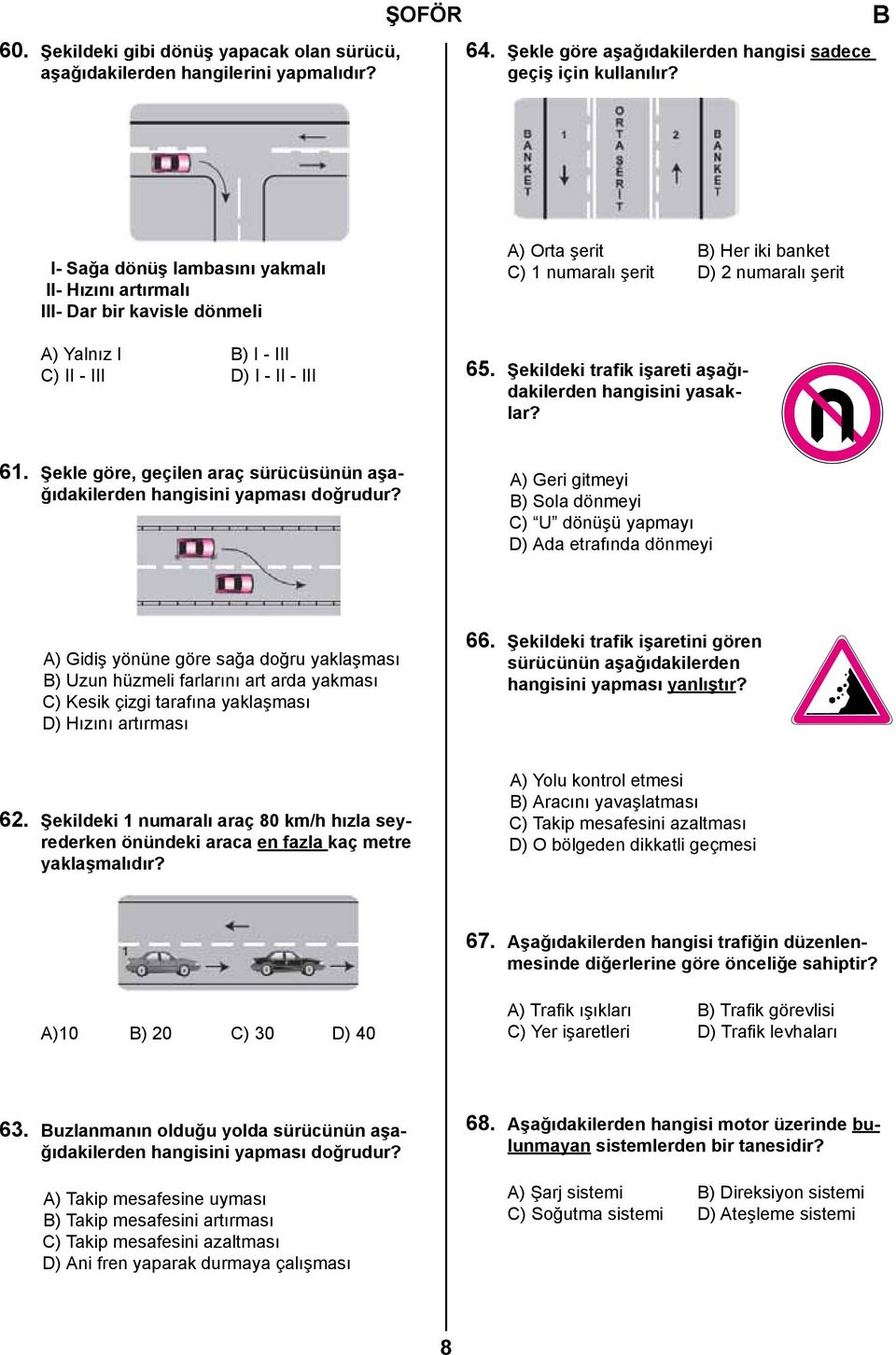 şerit 65. Şekildeki trafik işareti aşağıdakilerden hangisini yasaklar? 61. Şekle göre, geçilen araç sürücüsünün aşağıdakilerden hangisini yapması doğrudur?