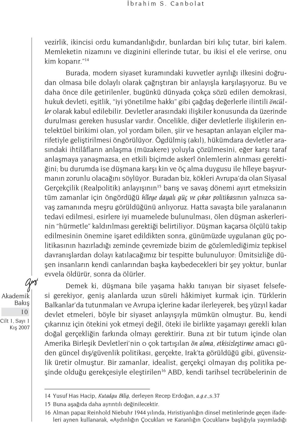 Bu ve daha önce dile getirilenler, bugünkü dünyada çokça sözü edilen demokrasi, hukuk devleti, eşitlik, iyi yönetilme hakkı gibi çağdaş değerlerle ilintili öncüller olarak kabul edilebilir.