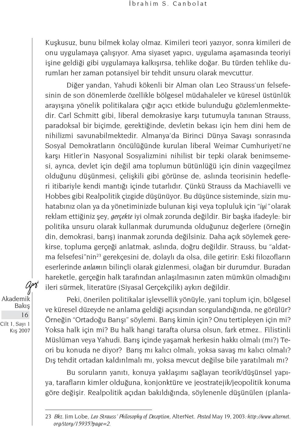 Diğer yandan, Yahudi kökenli bir Alman olan Leo Strauss un felsefesinin de son dönemlerde özellikle bölgesel müdahaleler ve küresel üstünlük arayışına yönelik politikalara çığır açıcı etkide