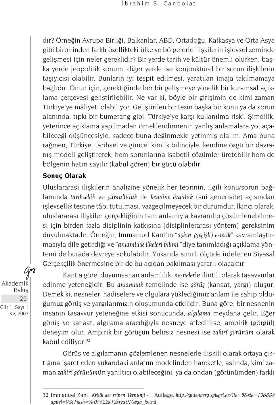 Bir yerde tarih ve kültür önemli olurken, başka yerde jeopolitik konum, diğer yerde ise konjonktürel bir sorun ilişkilerin taşıyıcısı olabilir.