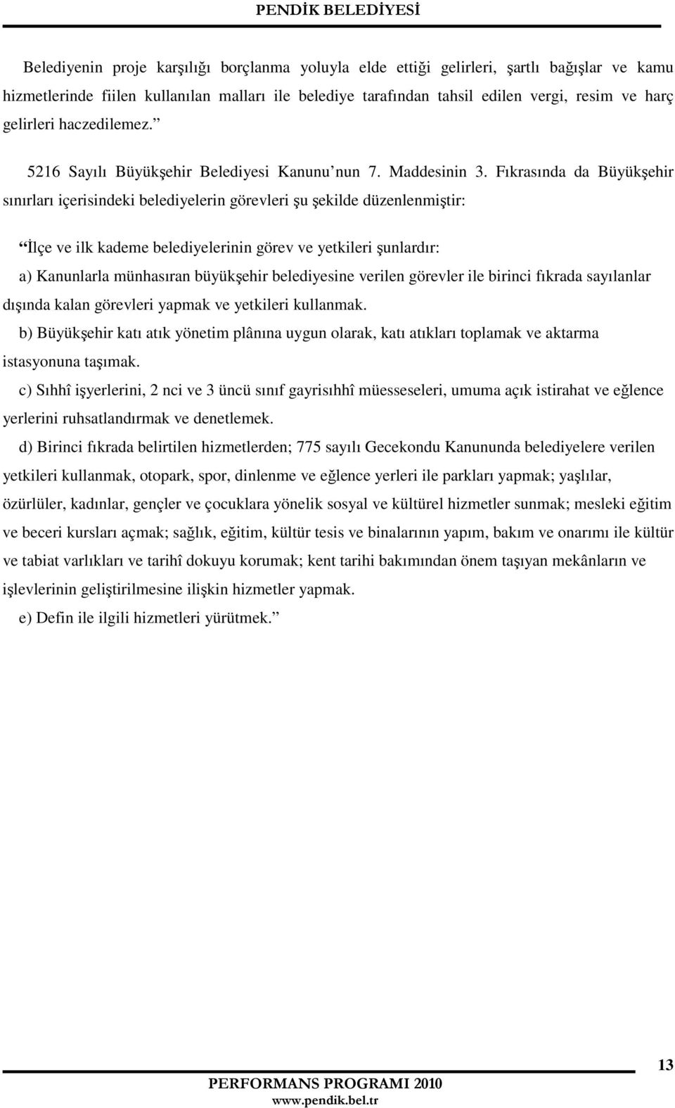 Fıkrasında da Büyükşehir sınırları içerisindeki belediyelerin görevleri şu şekilde düzenlenmiştir: Đlçe ve ilk kademe belediyelerinin görev ve yetkileri şunlardır: a) Kanunlarla münhasıran büyükşehir