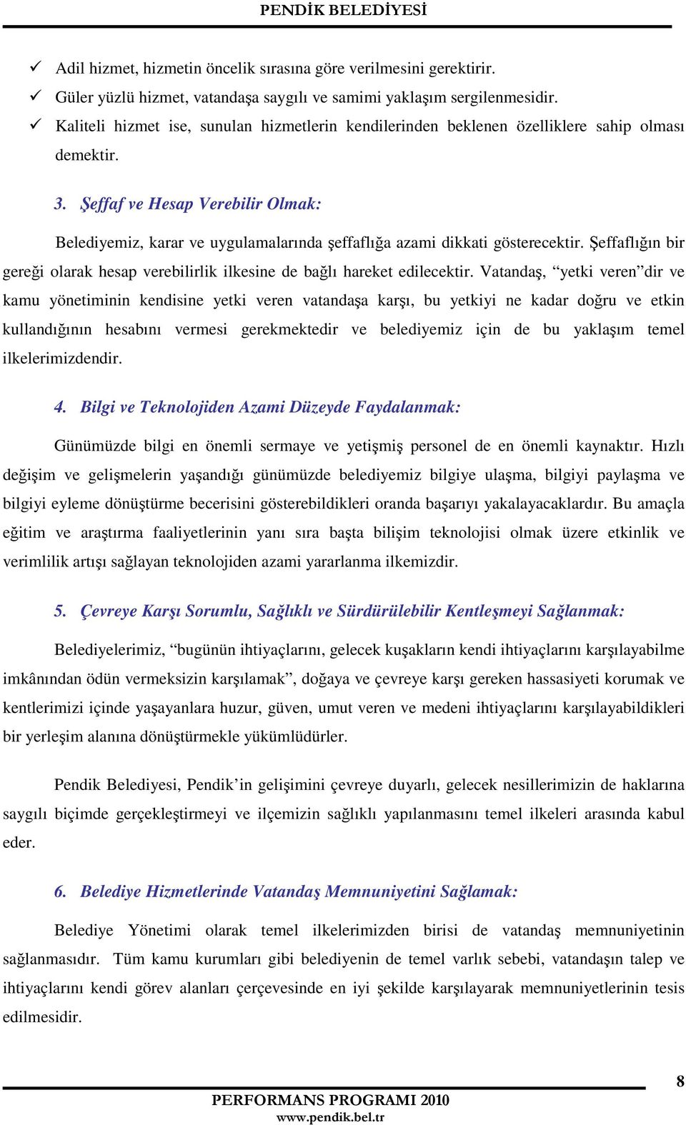 Şeffaf ve Hesap Verebilir Olmak: Belediyemiz, karar ve uygulamalarında şeffaflığa azami dikkati gösterecektir. Şeffaflığın bir gereği olarak hesap verebilirlik ilkesine de bağlı hareket edilecektir.