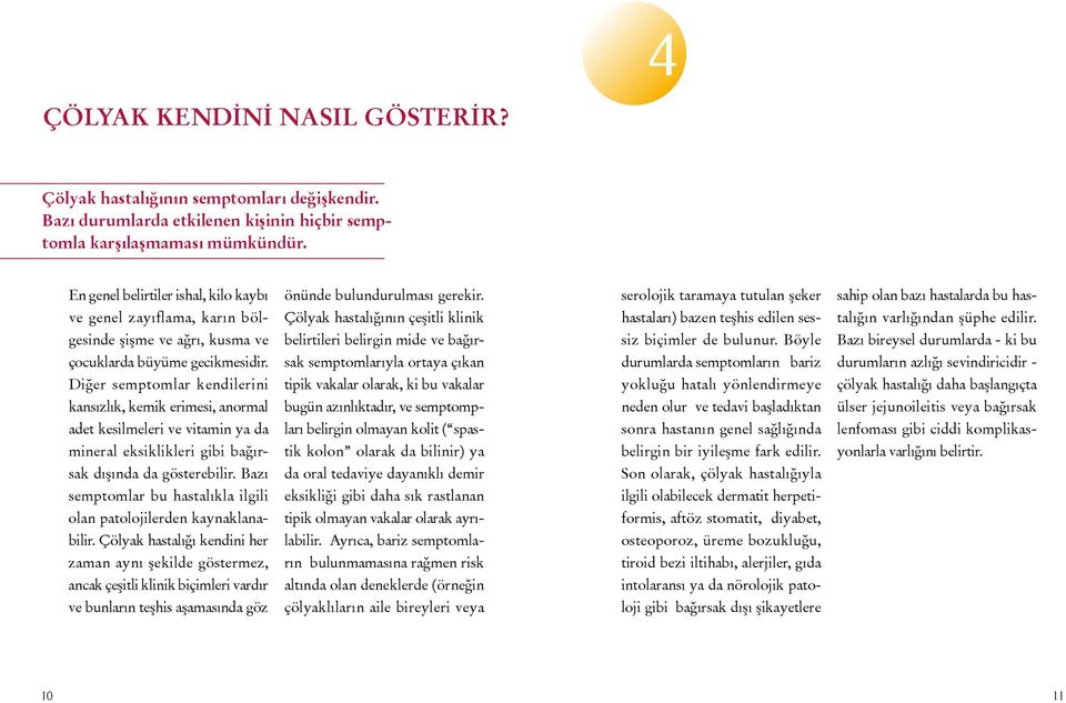 Diğer semptomlar kendilerini kansızlık, kemik erimesi, anormal adet kesilmeleri ve vitamin ya da mineral eksiklikleri gibi bağırsak dışında da gösterebilir.