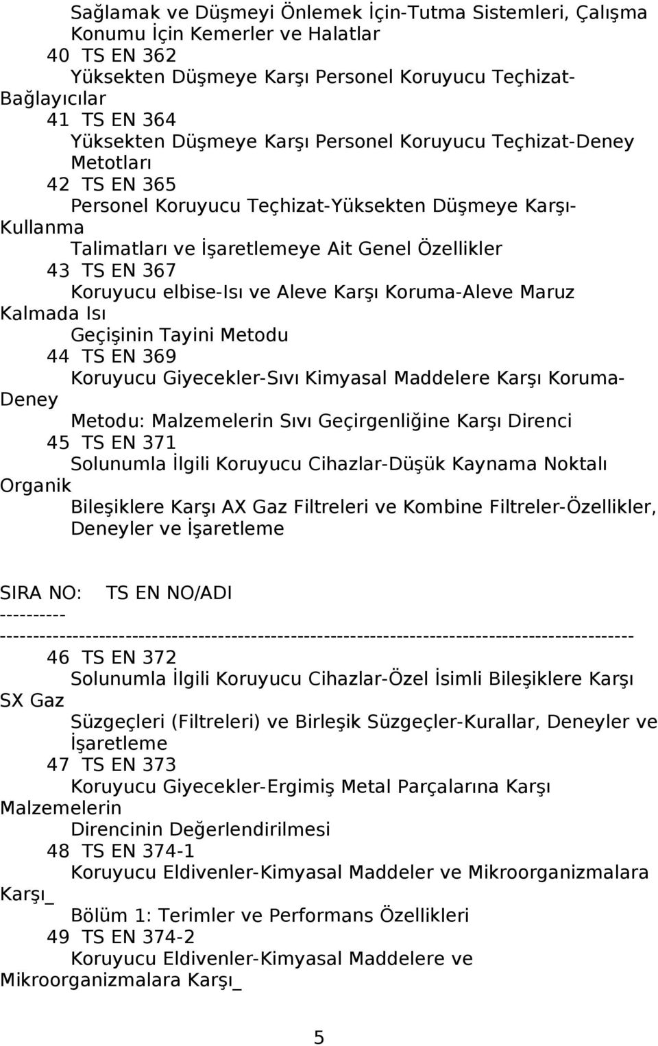 elbise-isı ve Aleve Karşı Koruma-Aleve Maruz Kalmada Isı Geçişinin Tayini Metodu 44 TS EN 369 Koruyucu Giyecekler-Sıvı Kimyasal Maddelere Karşı Koruma- Deney Metodu: Malzemelerin Sıvı Geçirgenliğine