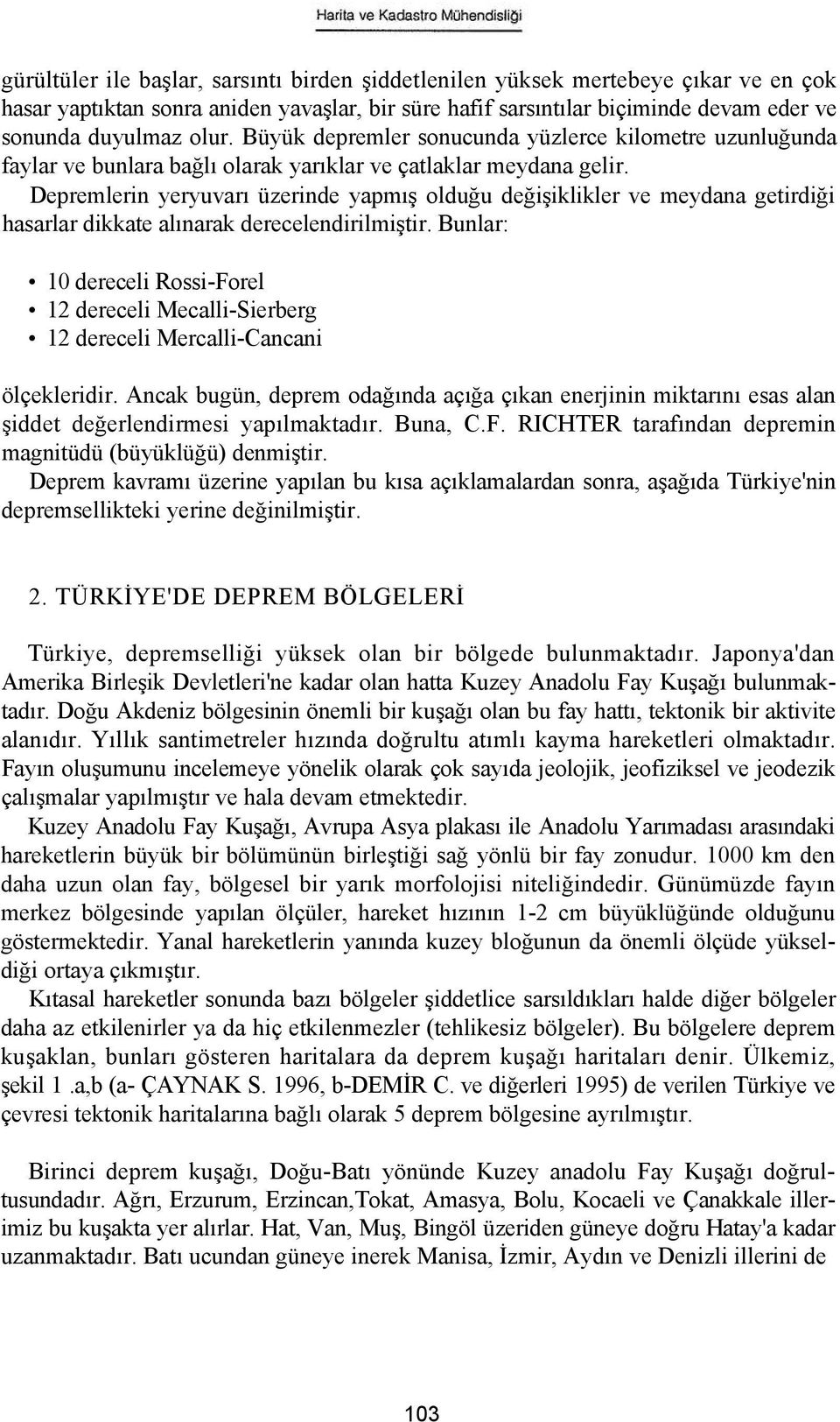 Depremlerin yeryuvarı üzerinde yapmış olduğu değişiklikler ve meydana getirdiği hasarlar dikkate alınarak derecelendirilmiştir.